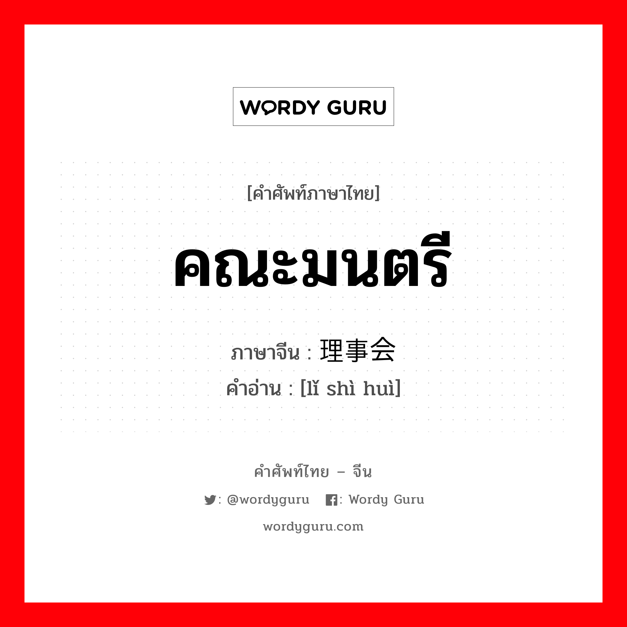 คณะมนตรี ภาษาจีนคืออะไร, คำศัพท์ภาษาไทย - จีน คณะมนตรี ภาษาจีน 理事会 คำอ่าน [lǐ shì huì]