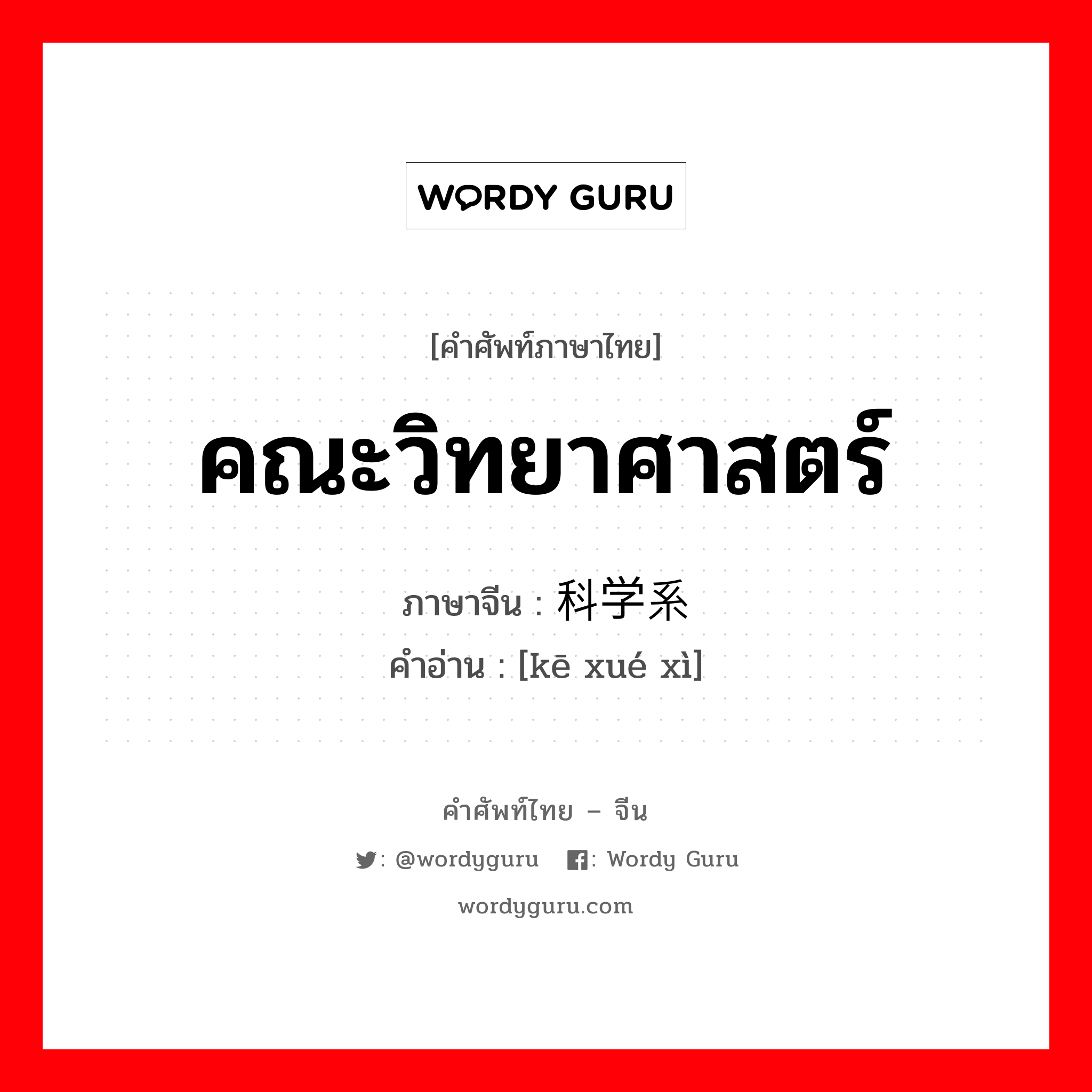 คณะวิทยาศาสตร์ ภาษาจีนคืออะไร, คำศัพท์ภาษาไทย - จีน คณะวิทยาศาสตร์ ภาษาจีน 科学系 คำอ่าน [kē xué xì]