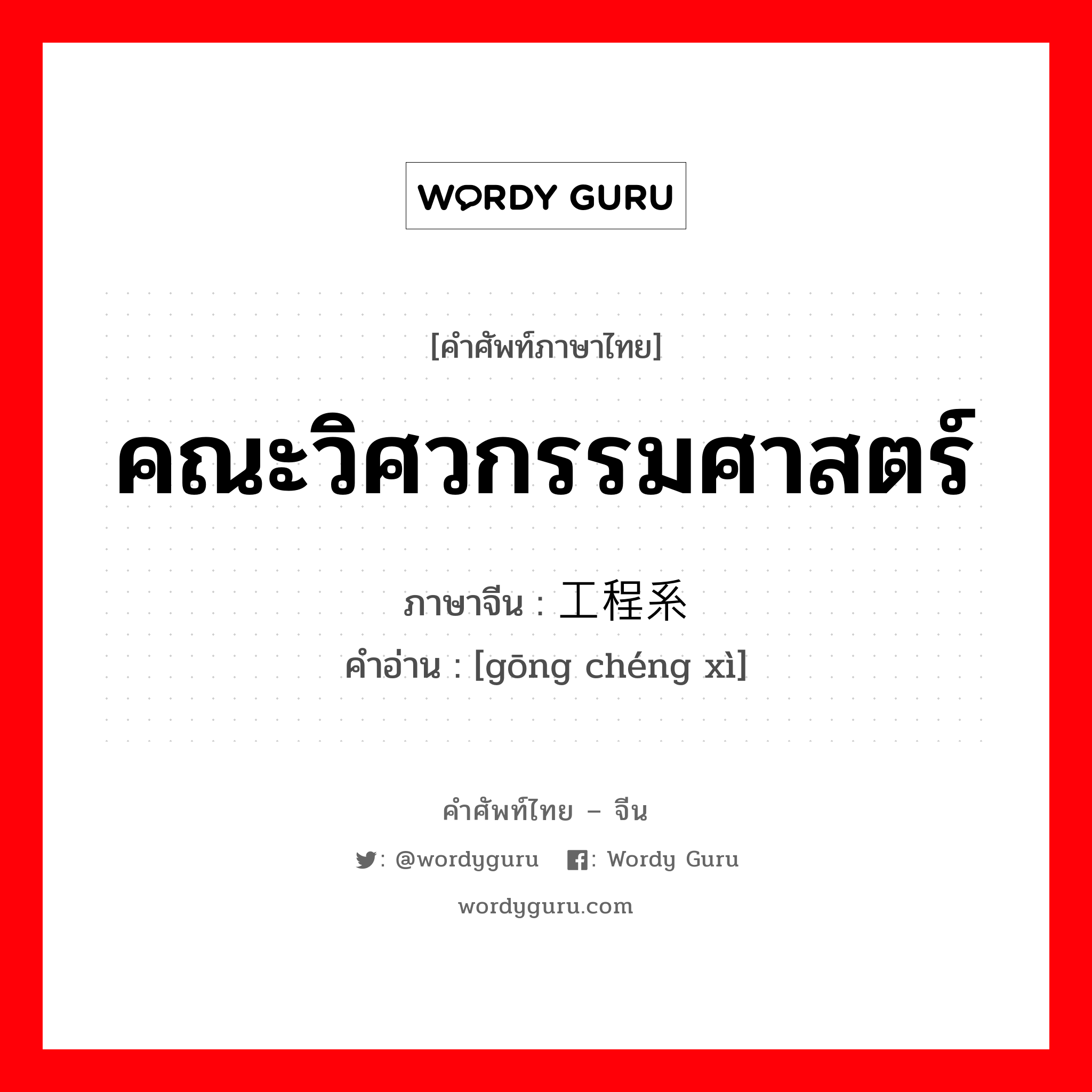 คณะวิศวกรรมศาสตร์ ภาษาจีนคืออะไร, คำศัพท์ภาษาไทย - จีน คณะวิศวกรรมศาสตร์ ภาษาจีน 工程系 คำอ่าน [gōng chéng xì]