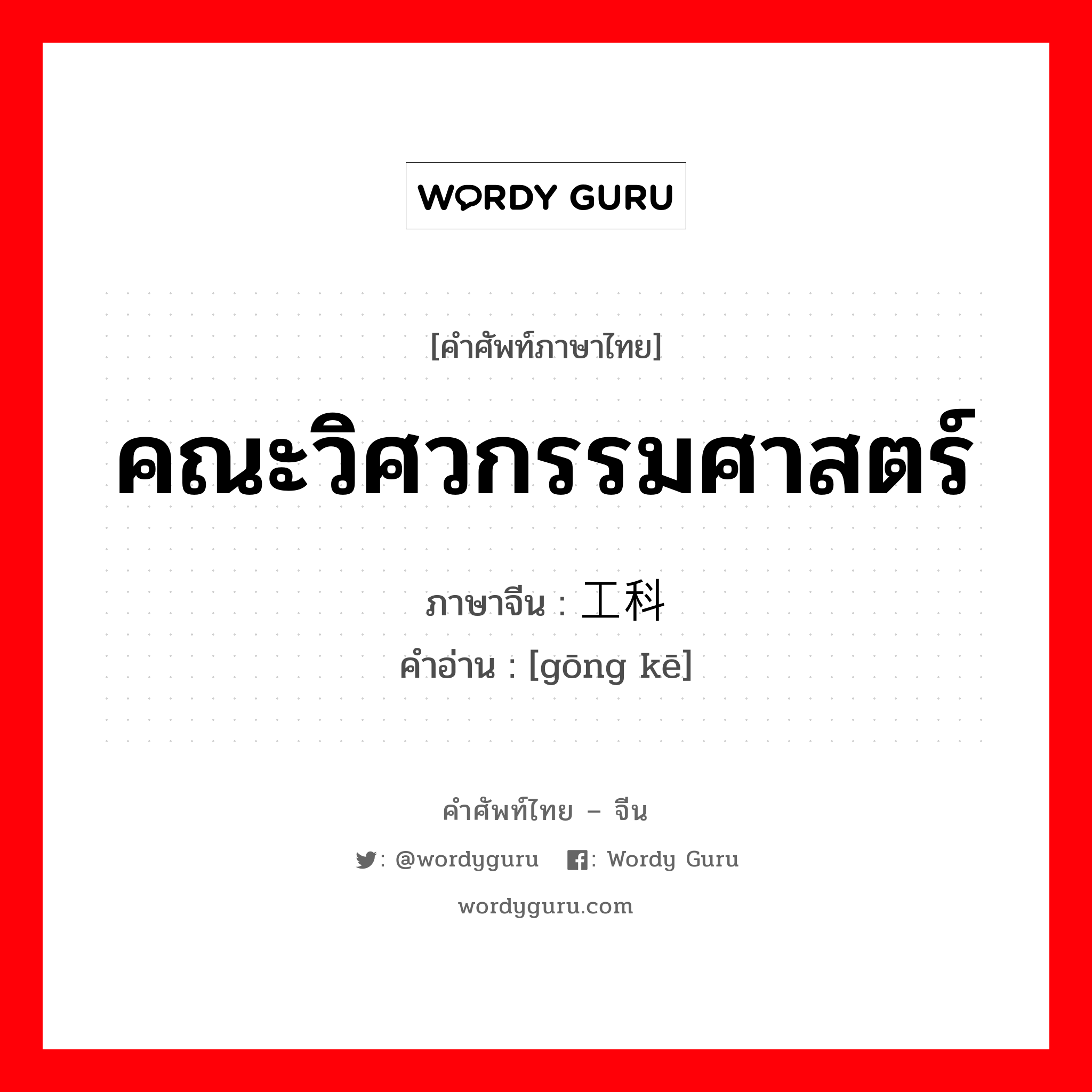 คณะวิศวกรรมศาสตร์ ภาษาจีนคืออะไร, คำศัพท์ภาษาไทย - จีน คณะวิศวกรรมศาสตร์ ภาษาจีน 工科 คำอ่าน [gōng kē]