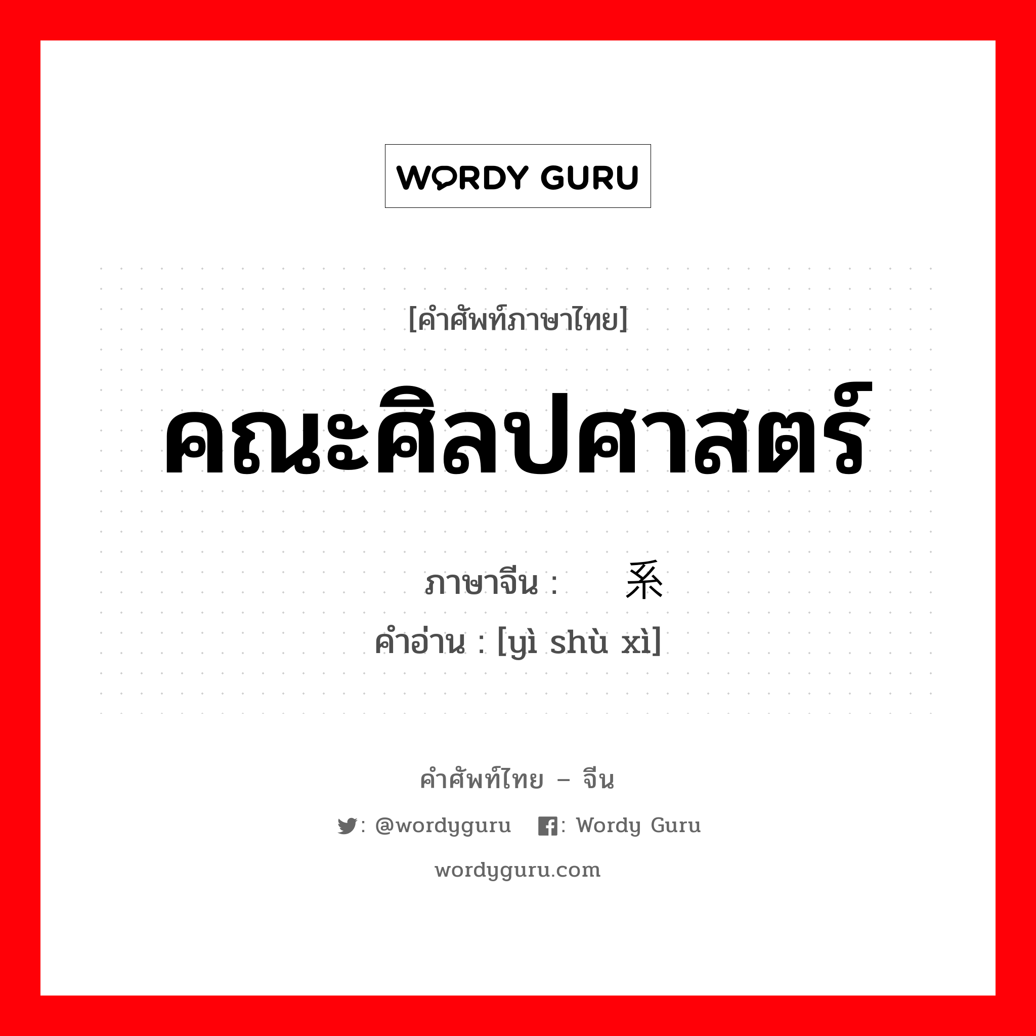 คณะศิลปศาสตร์ ภาษาจีนคืออะไร, คำศัพท์ภาษาไทย - จีน คณะศิลปศาสตร์ ภาษาจีน 艺术系 คำอ่าน [yì shù xì]