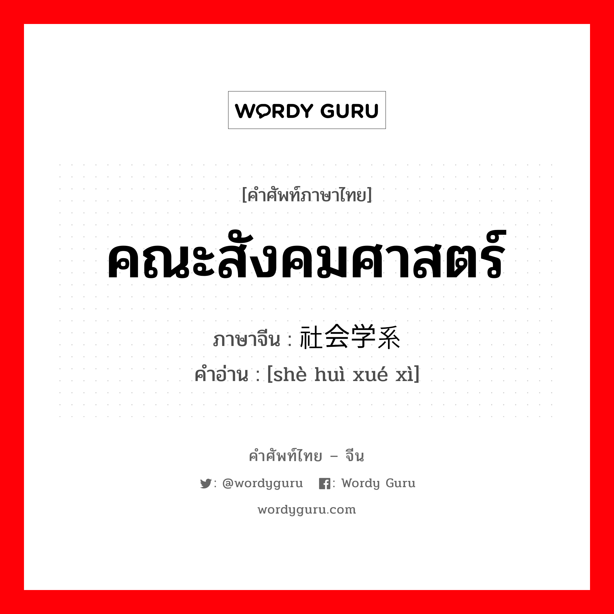 คณะสังคมศาสตร์ ภาษาจีนคืออะไร, คำศัพท์ภาษาไทย - จีน คณะสังคมศาสตร์ ภาษาจีน 社会学系 คำอ่าน [shè huì xué xì]