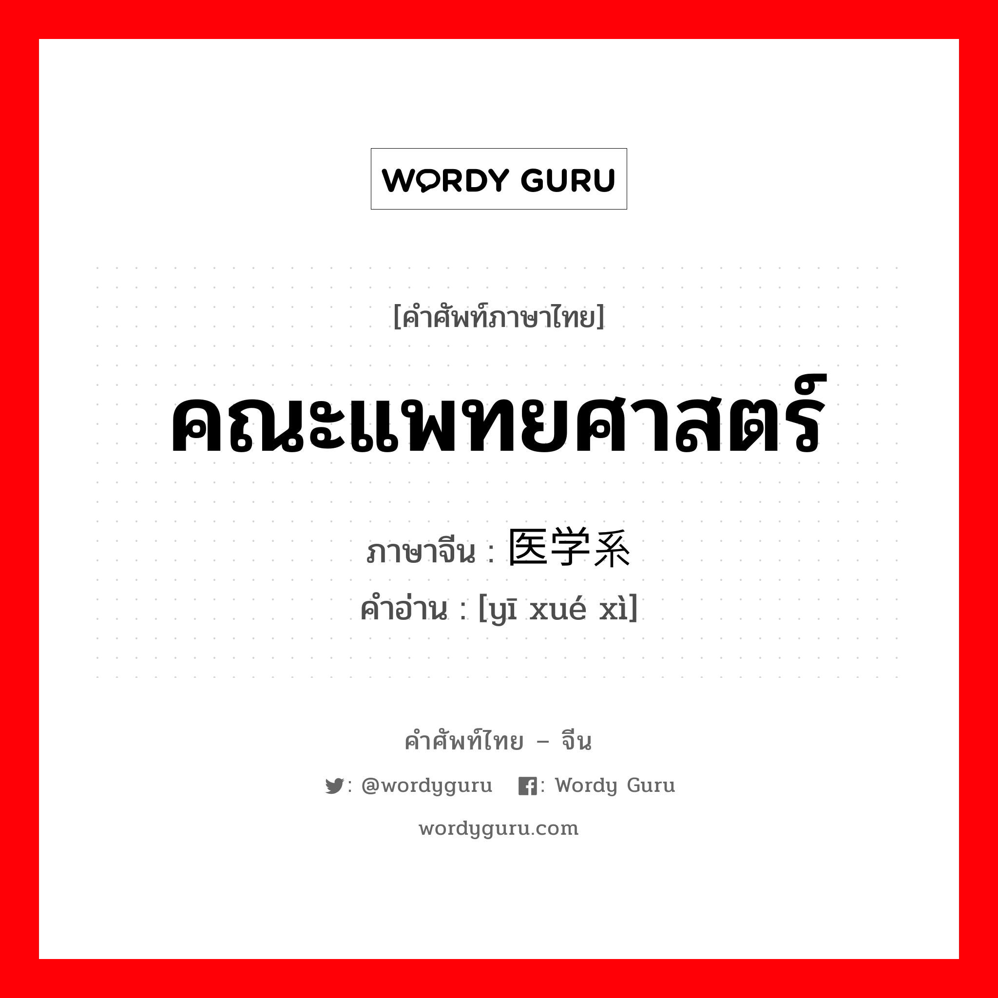 คณะแพทยศาสตร์ ภาษาจีนคืออะไร, คำศัพท์ภาษาไทย - จีน คณะแพทยศาสตร์ ภาษาจีน 医学系 คำอ่าน [yī xué xì]