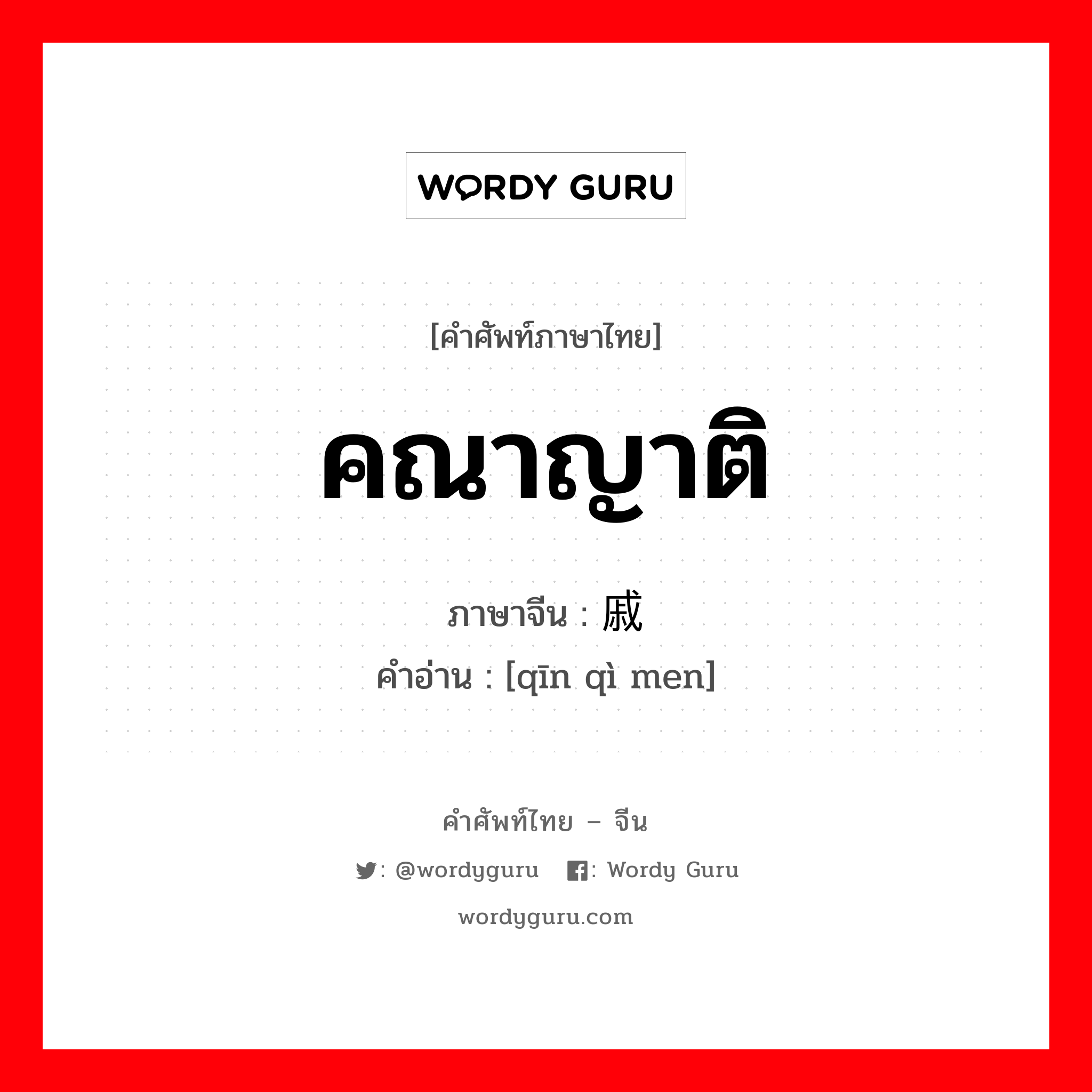 คณาญาติ ภาษาจีนคืออะไร, คำศัพท์ภาษาไทย - จีน คณาญาติ ภาษาจีน 亲戚们 คำอ่าน [qīn qì men]