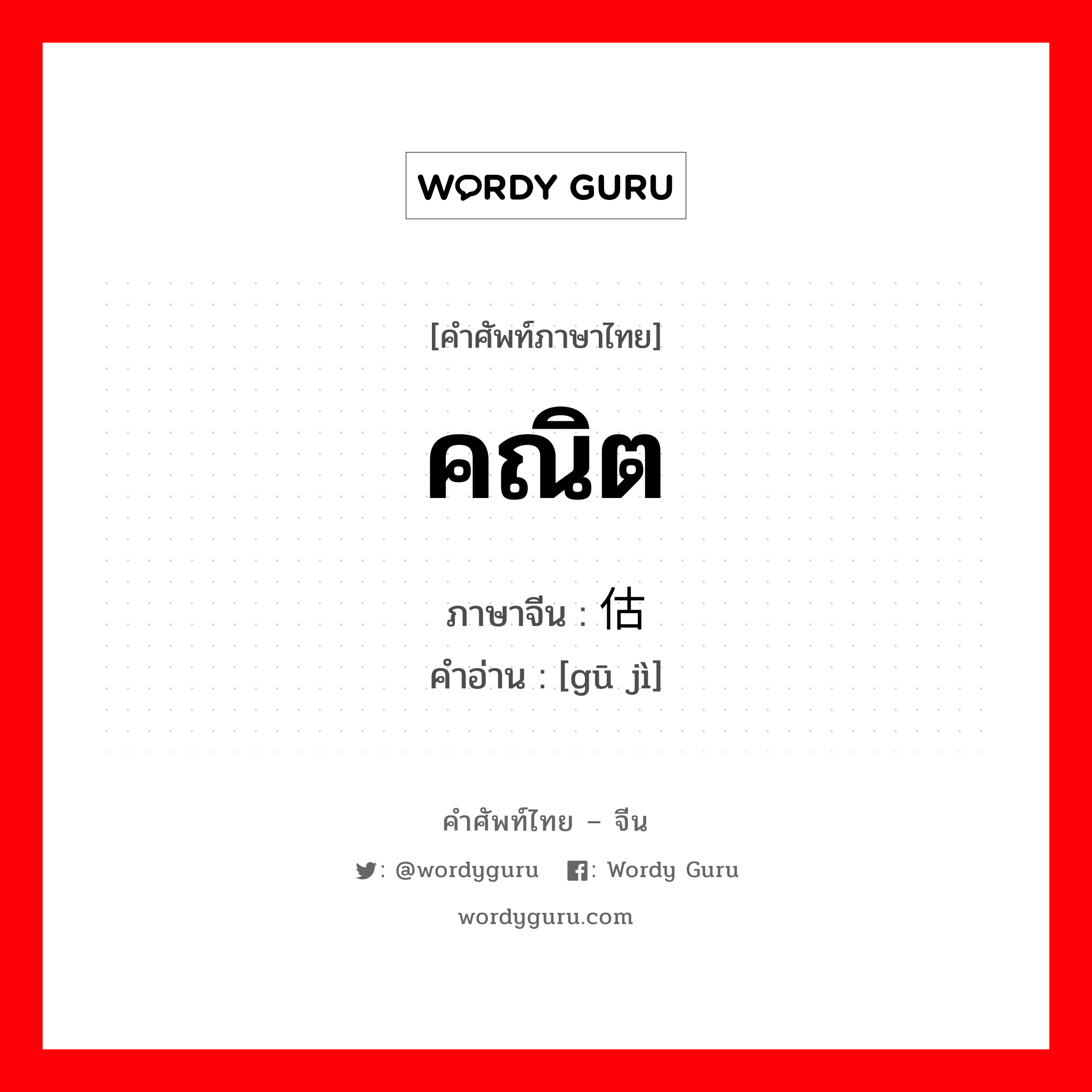 คณิต ภาษาจีนคืออะไร, คำศัพท์ภาษาไทย - จีน คณิต ภาษาจีน 估计 คำอ่าน [gū jì]