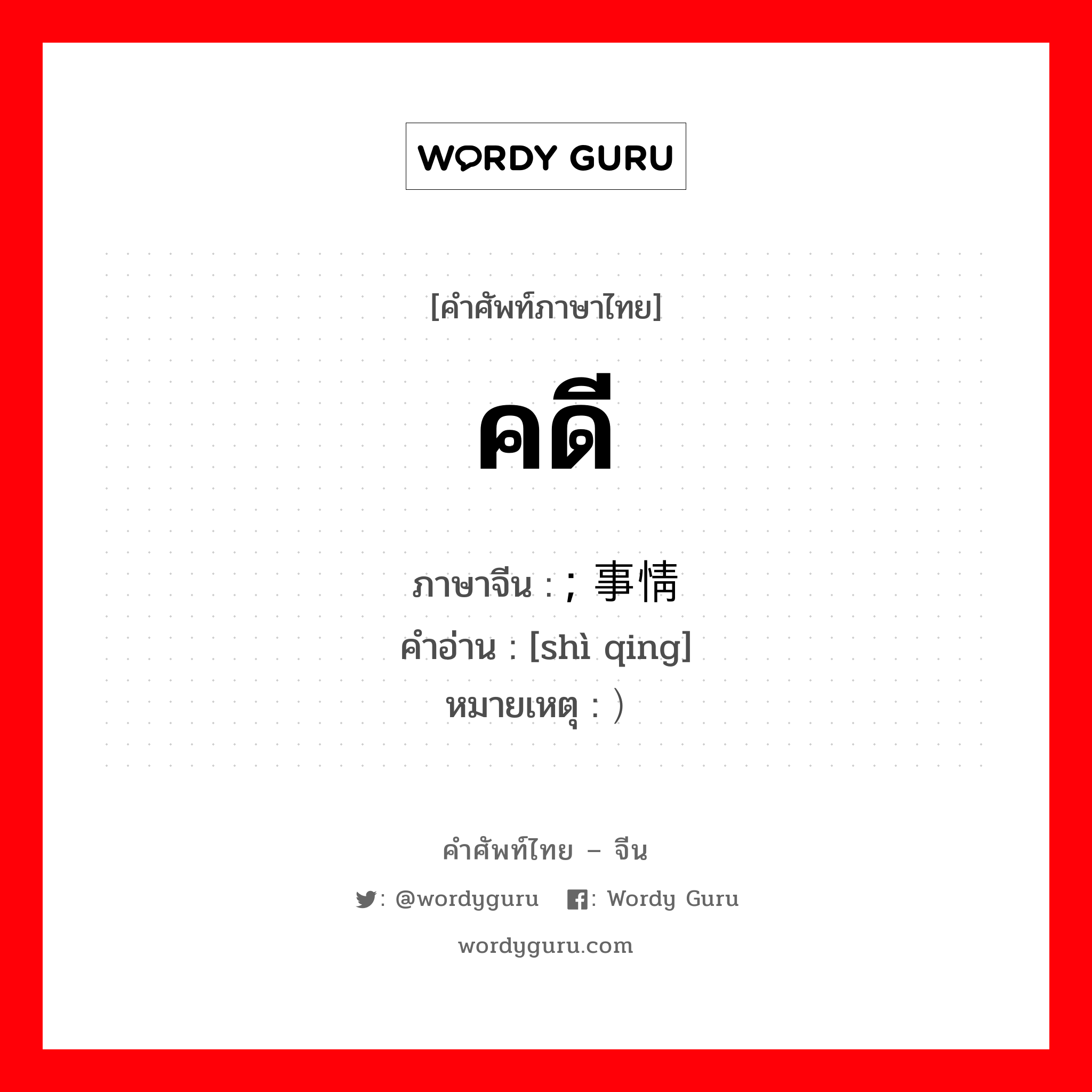 คดี ภาษาจีนคืออะไร, คำศัพท์ภาษาไทย - จีน คดี ภาษาจีน ; 事情 คำอ่าน [shì qing] หมายเหตุ ）