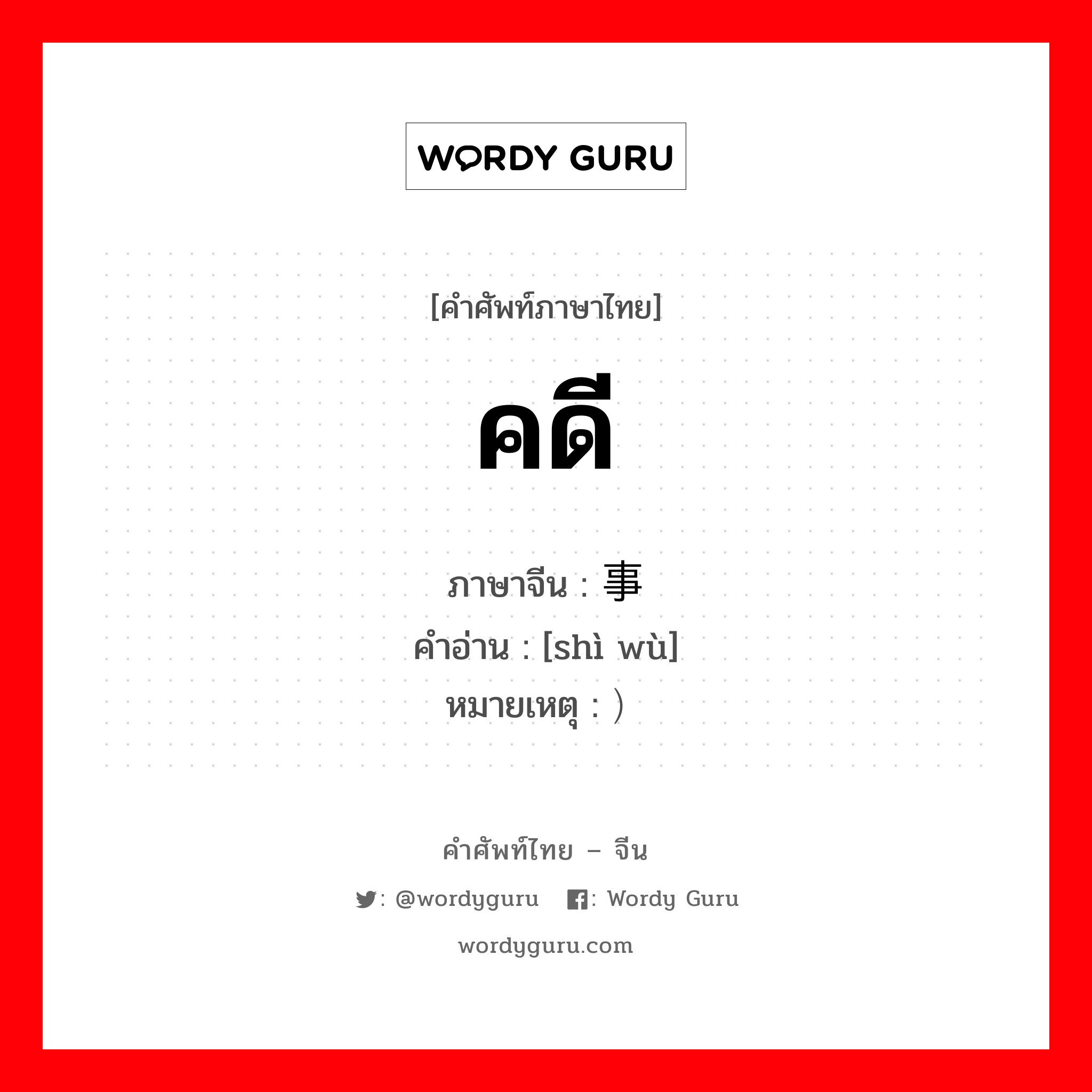 คดี ภาษาจีนคืออะไร, คำศัพท์ภาษาไทย - จีน คดี ภาษาจีน 事务 คำอ่าน [shì wù] หมายเหตุ ）