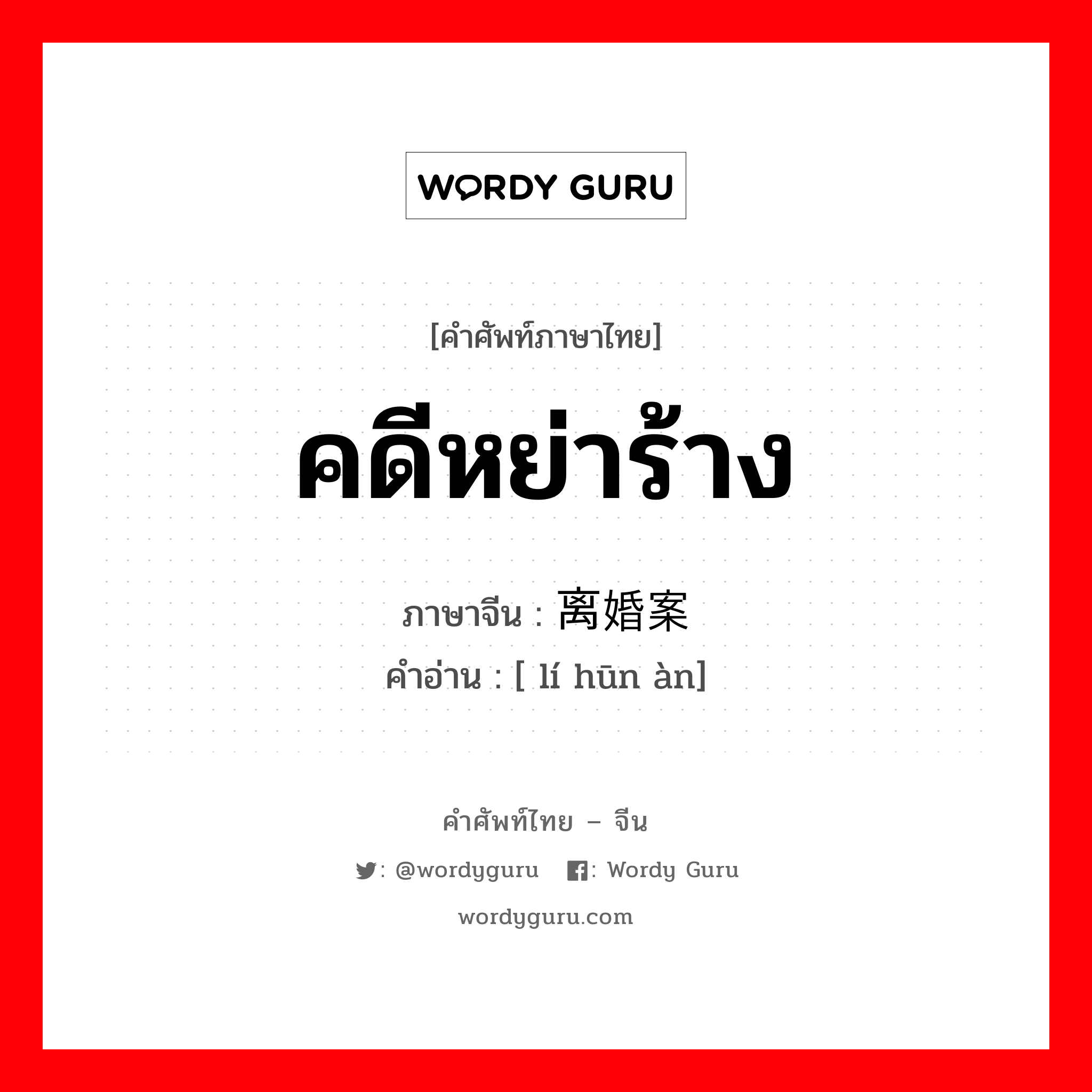 คดีหย่าร้าง ภาษาจีนคืออะไร, คำศัพท์ภาษาไทย - จีน คดีหย่าร้าง ภาษาจีน 离婚案 คำอ่าน [ lí hūn àn]