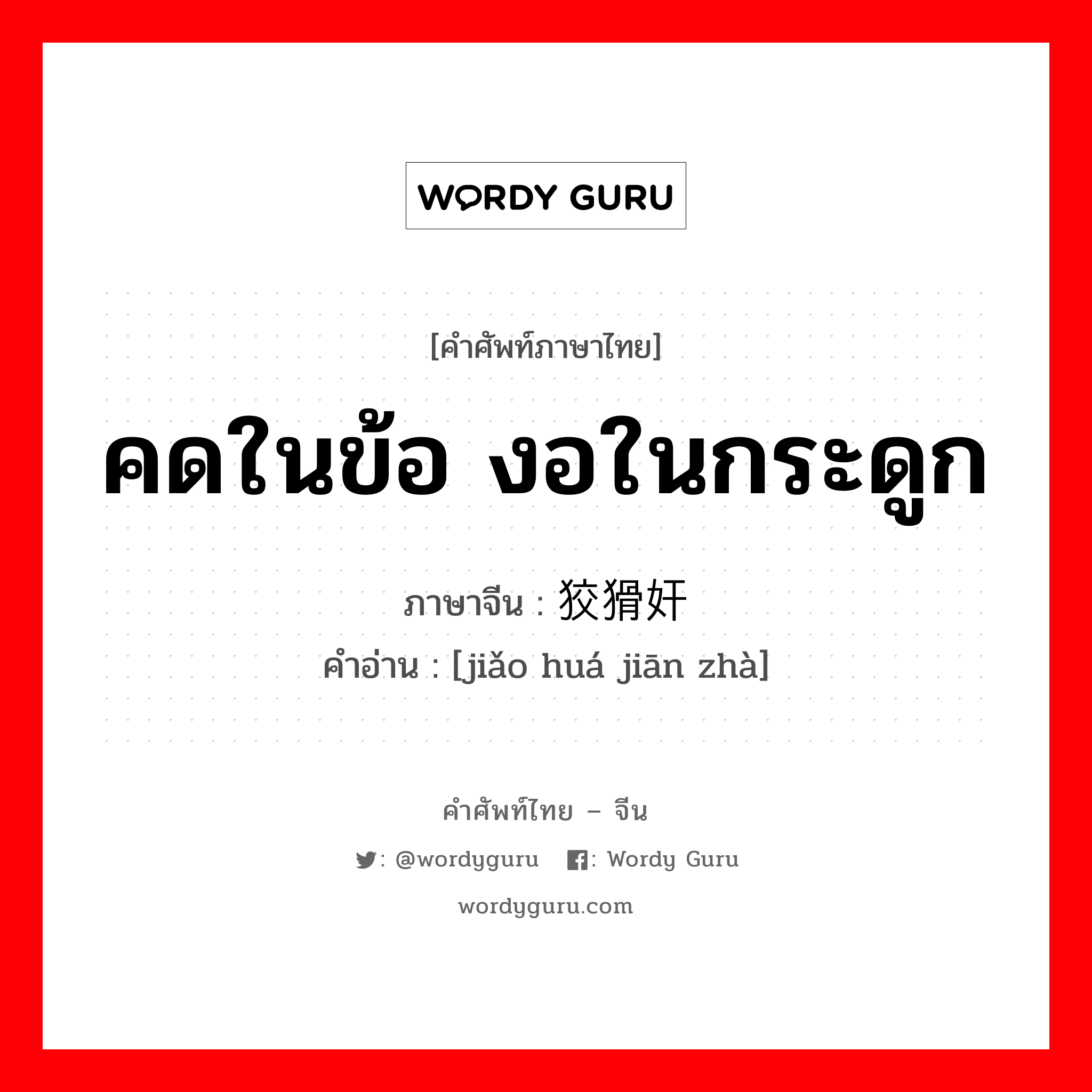 คดในข้อ งอในกระดูก ภาษาจีนคืออะไร, คำศัพท์ภาษาไทย - จีน คดในข้อ งอในกระดูก ภาษาจีน 狡猾奸诈 คำอ่าน [jiǎo huá jiān zhà]