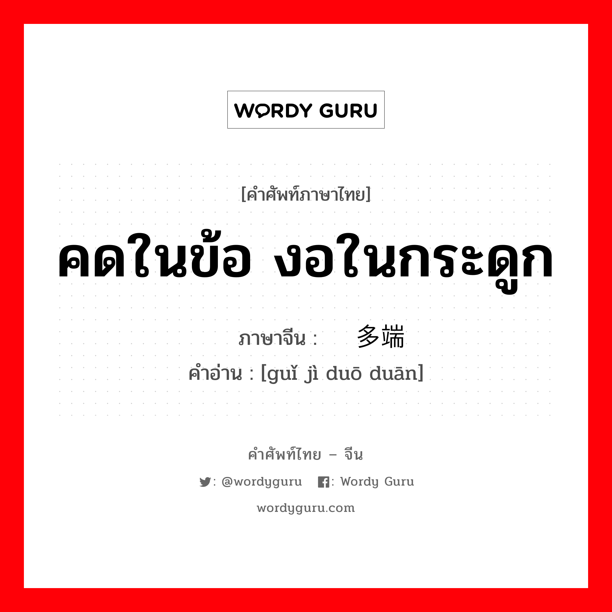 คดในข้อ งอในกระดูก ภาษาจีนคืออะไร, คำศัพท์ภาษาไทย - จีน คดในข้อ งอในกระดูก ภาษาจีน 诡计多端 คำอ่าน [guǐ jì duō duān]