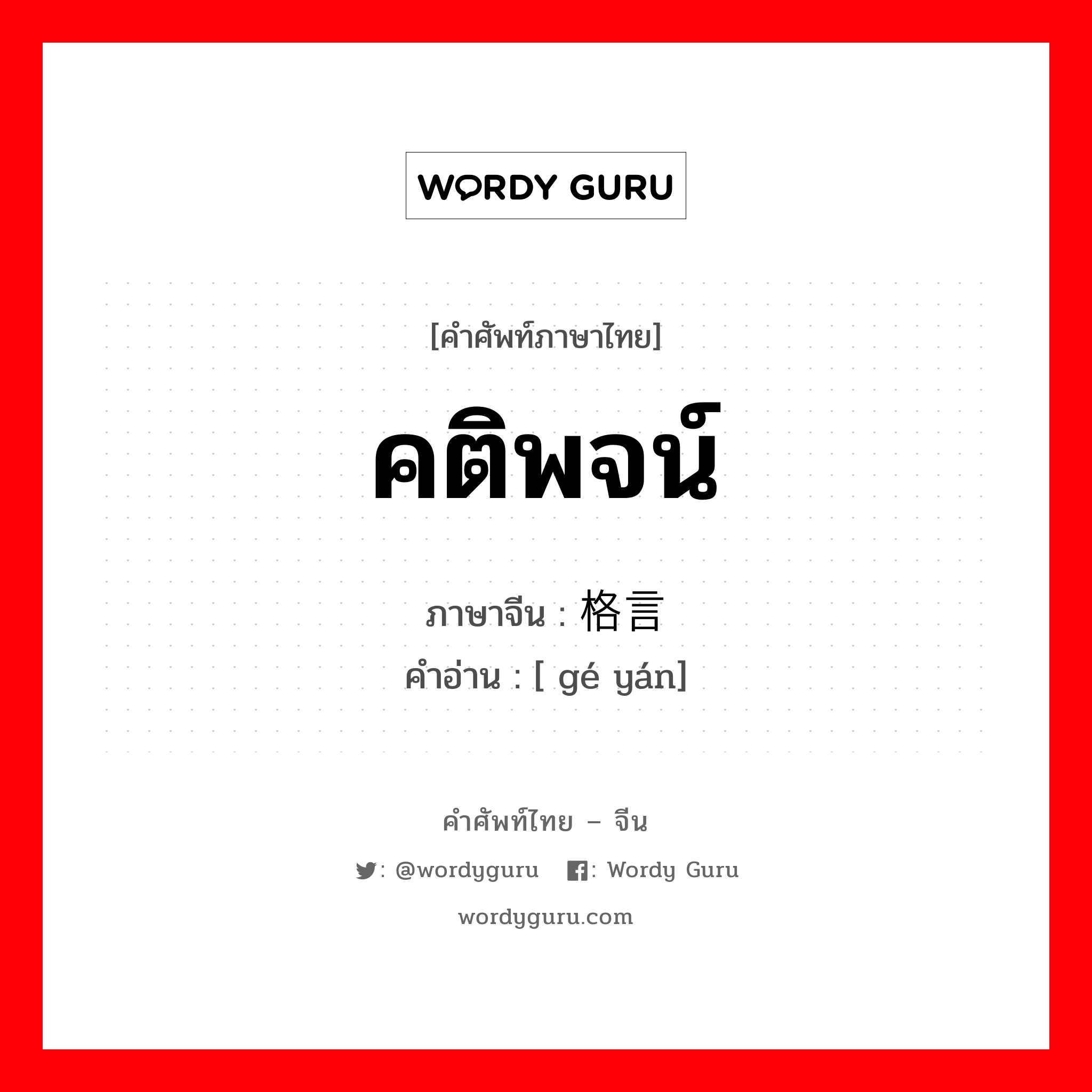 คติพจน์ ภาษาจีนคืออะไร, คำศัพท์ภาษาไทย - จีน คติพจน์ ภาษาจีน 格言 คำอ่าน [ gé yán]