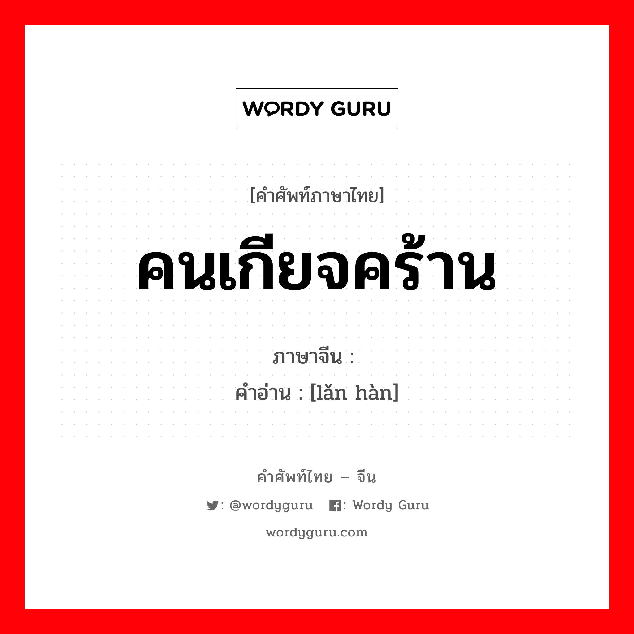 คนเกียจคร้าน ภาษาจีนคืออะไร, คำศัพท์ภาษาไทย - จีน คนเกียจคร้าน ภาษาจีน 懒汉 คำอ่าน [lǎn hàn]