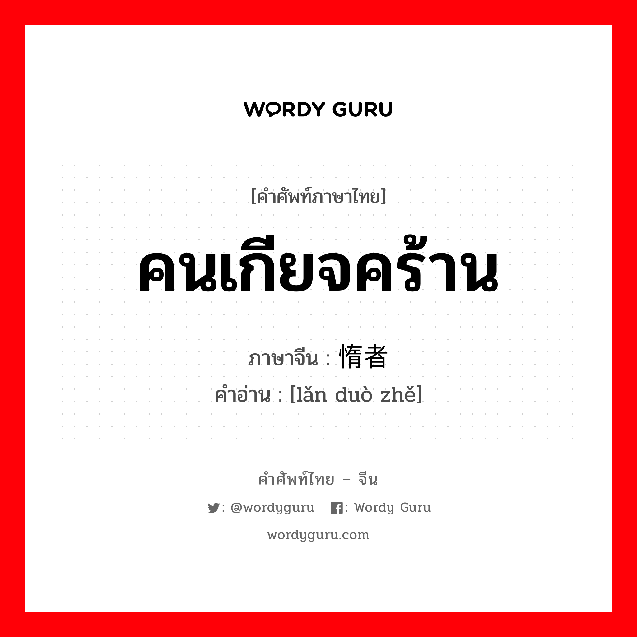 คนเกียจคร้าน ภาษาจีนคืออะไร, คำศัพท์ภาษาไทย - จีน คนเกียจคร้าน ภาษาจีน 懒惰者 คำอ่าน [lǎn duò zhě]