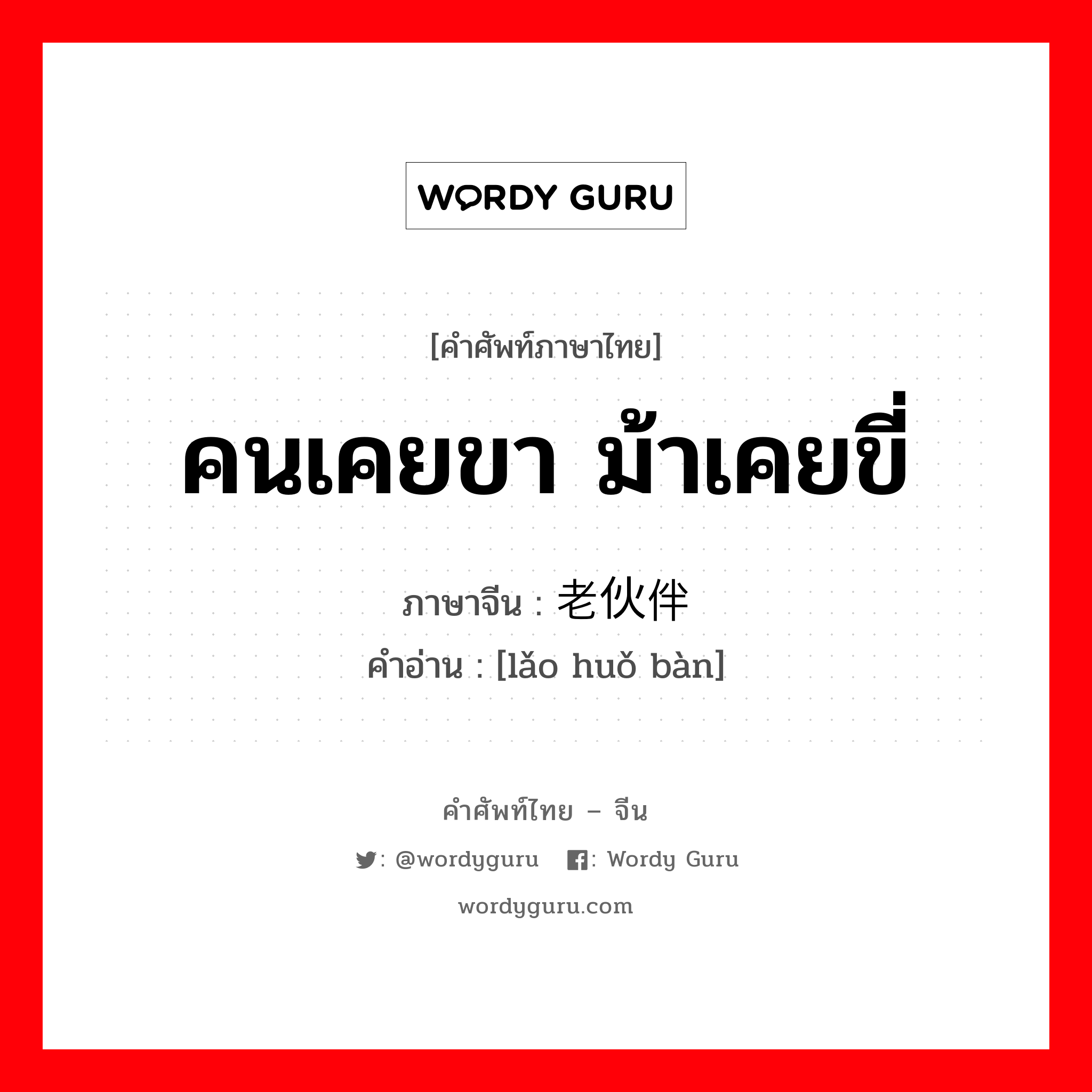 คนเคยขา ม้าเคยขี่ ภาษาจีนคืออะไร, คำศัพท์ภาษาไทย - จีน คนเคยขา ม้าเคยขี่ ภาษาจีน 老伙伴 คำอ่าน [lǎo huǒ bàn]