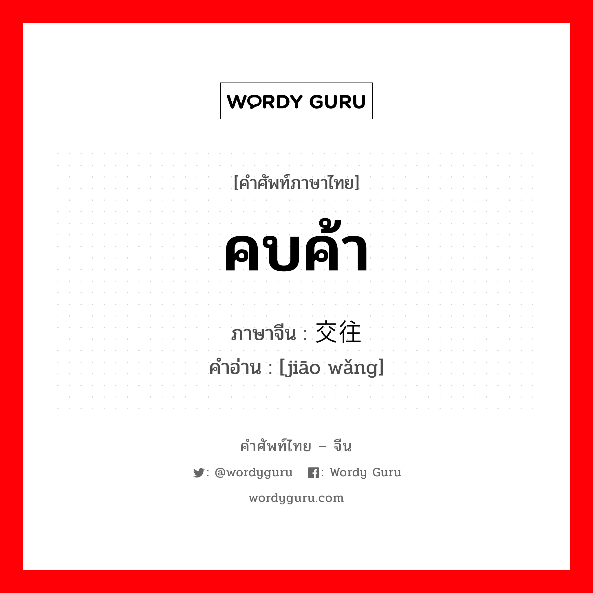 คบค้า ภาษาจีนคืออะไร, คำศัพท์ภาษาไทย - จีน คบค้า ภาษาจีน 交往 คำอ่าน [jiāo wǎng]