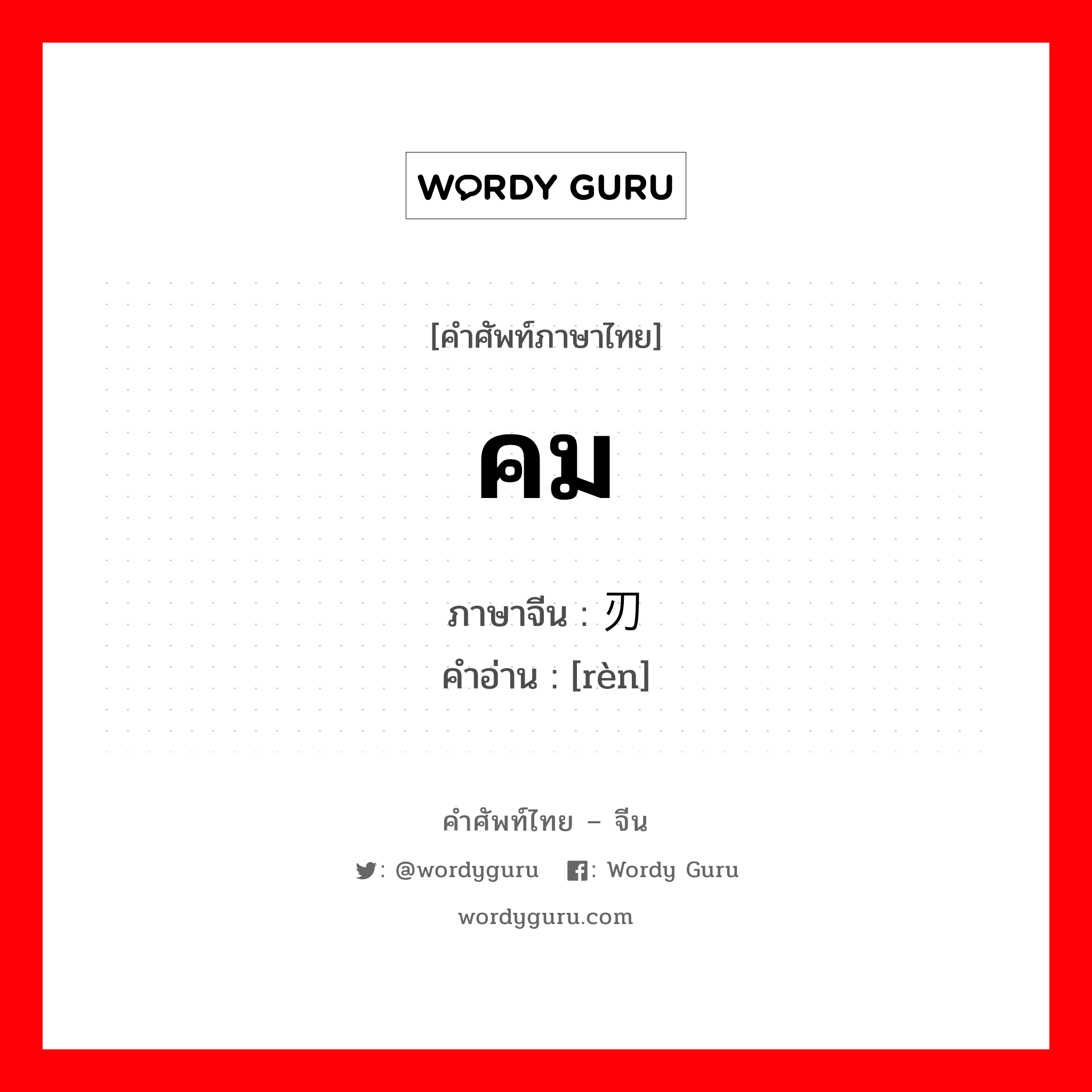 คม ภาษาจีนคืออะไร, คำศัพท์ภาษาไทย - จีน คม ภาษาจีน 刃 คำอ่าน [rèn]