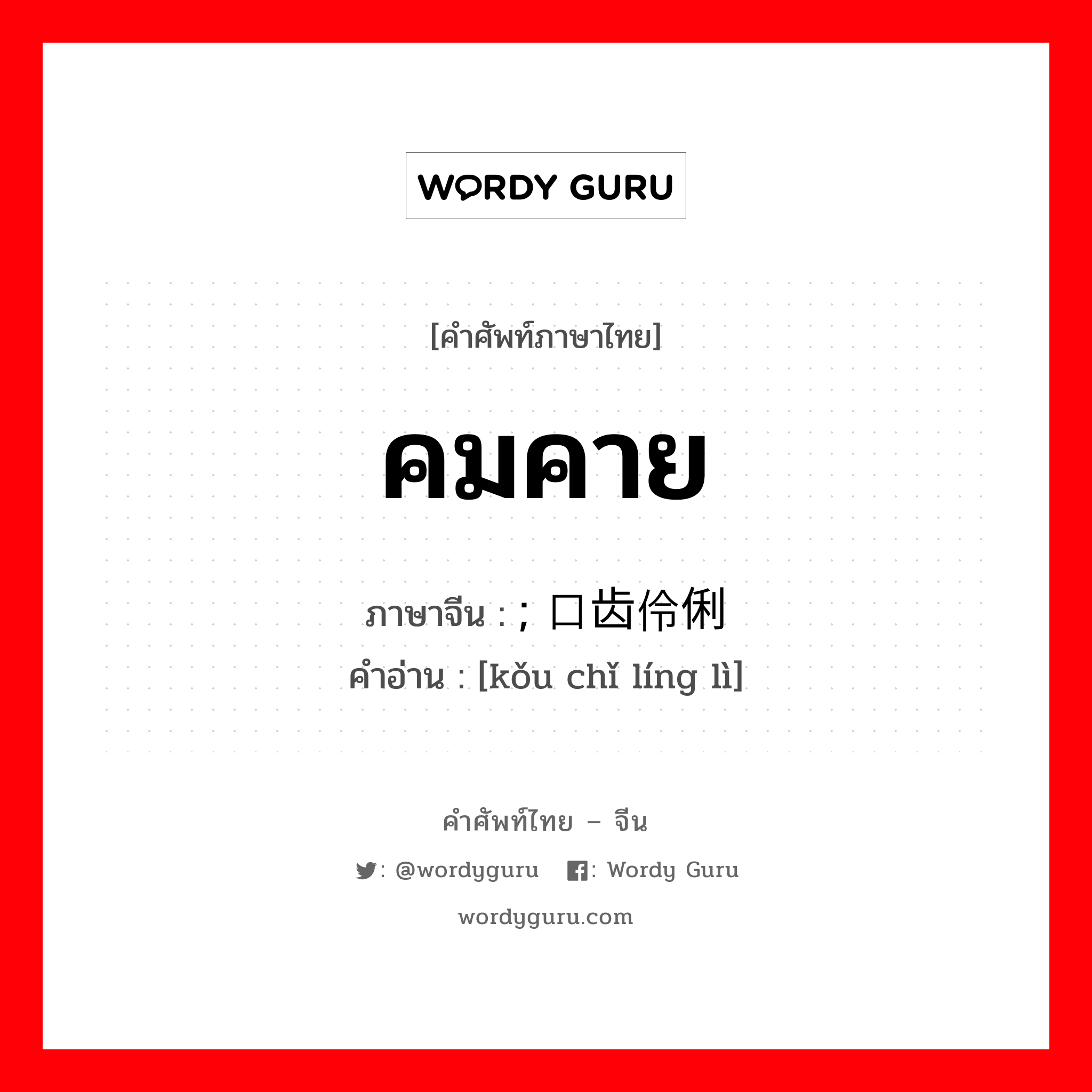 คมคาย ภาษาจีนคืออะไร, คำศัพท์ภาษาไทย - จีน คมคาย ภาษาจีน ; 口齿伶俐 คำอ่าน [kǒu chǐ líng lì]