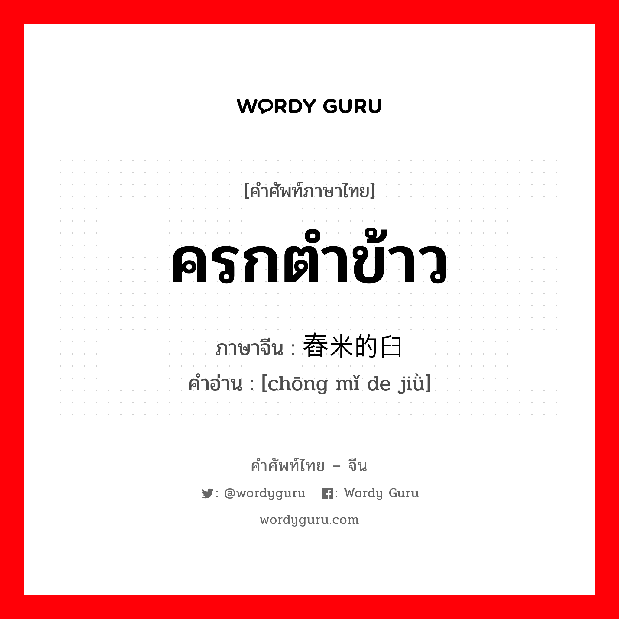 ครกตำข้าว ภาษาจีนคืออะไร, คำศัพท์ภาษาไทย - จีน ครกตำข้าว ภาษาจีน 舂米的臼 คำอ่าน [chōng mǐ de jiǜ]