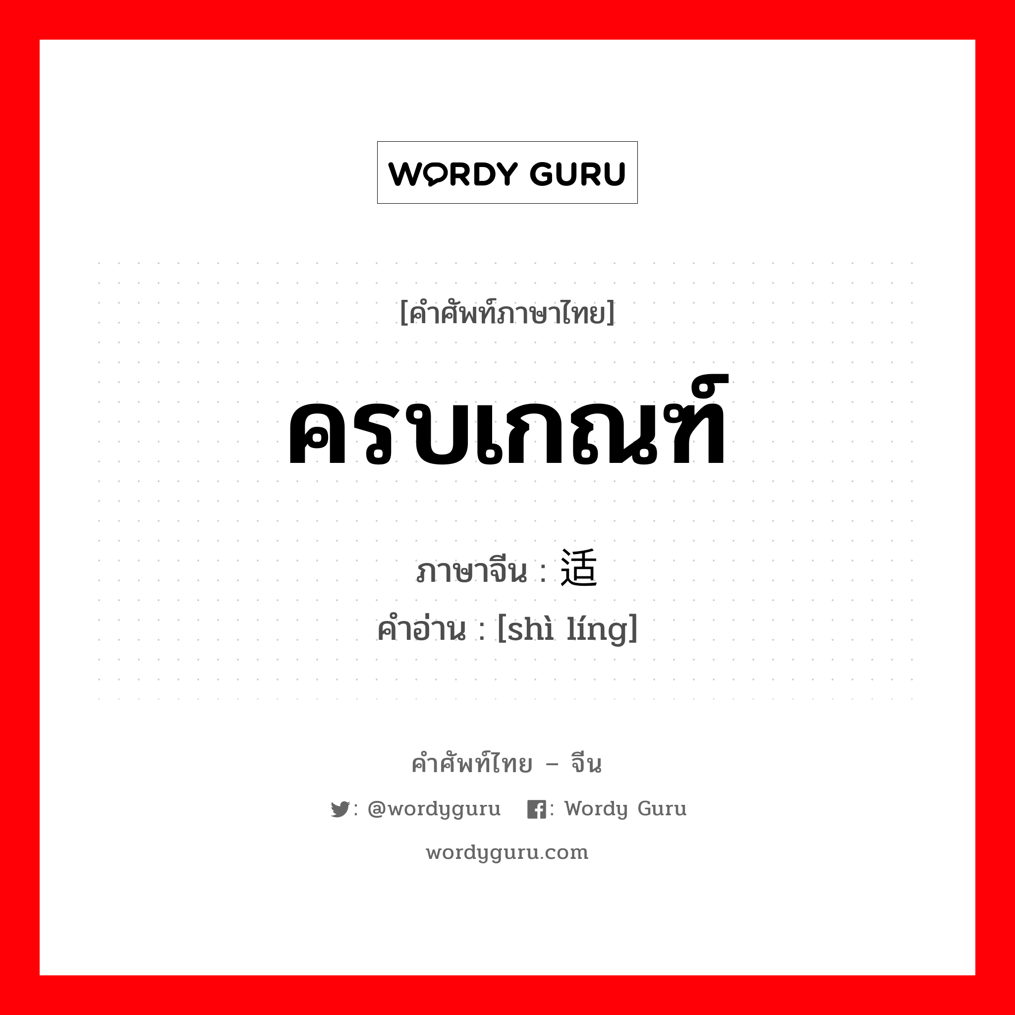 ครบเกณฑ์ ภาษาจีนคืออะไร, คำศัพท์ภาษาไทย - จีน ครบเกณฑ์ ภาษาจีน 适龄 คำอ่าน [shì líng]