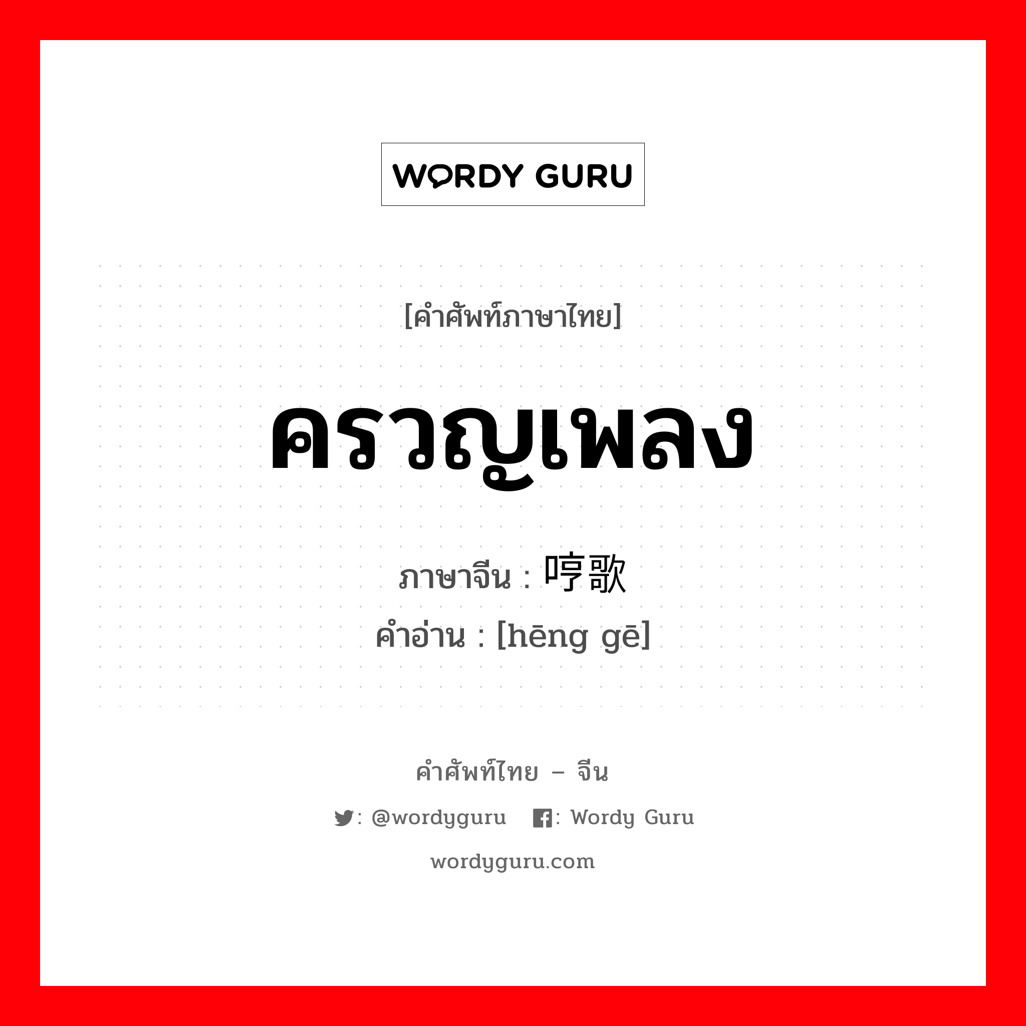 ครวญเพลง ภาษาจีนคืออะไร, คำศัพท์ภาษาไทย - จีน ครวญเพลง ภาษาจีน 哼歌 คำอ่าน [hēng gē]