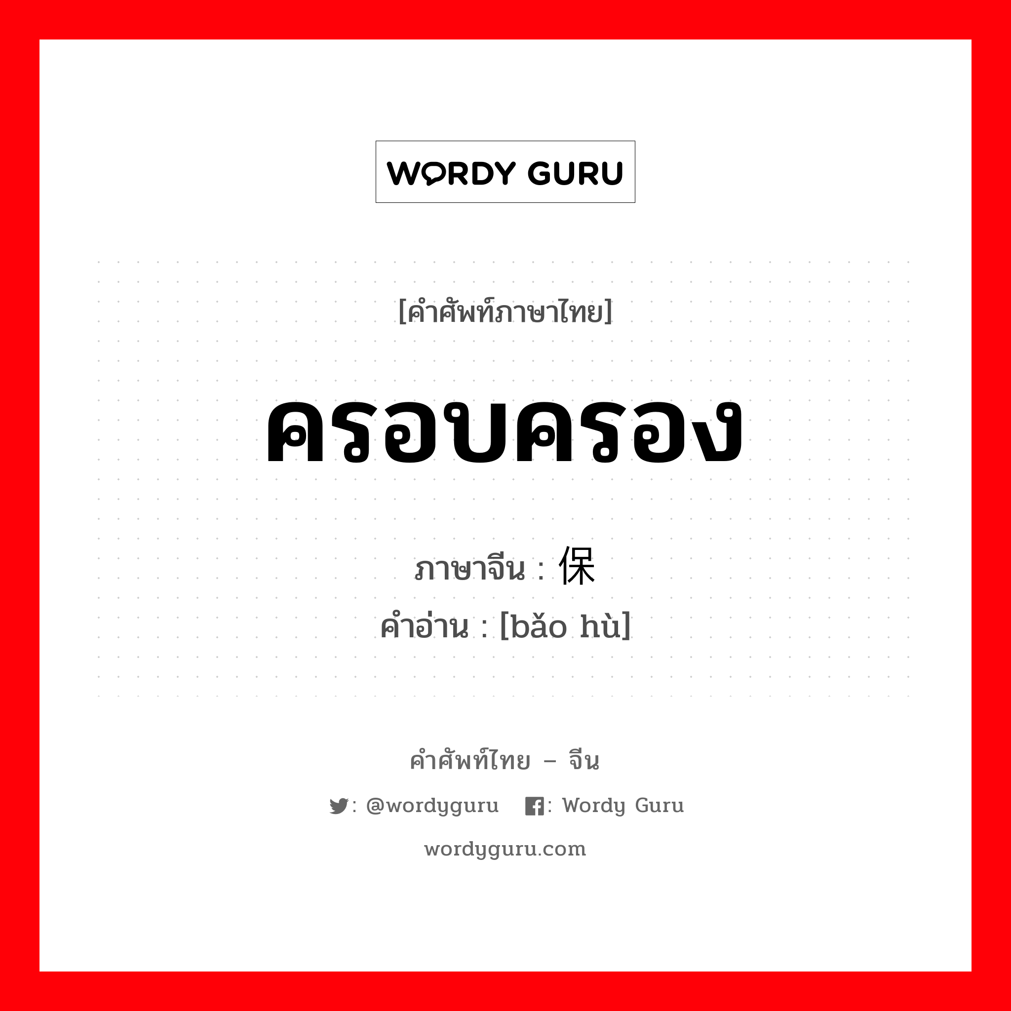 ครอบครอง ภาษาจีนคืออะไร, คำศัพท์ภาษาไทย - จีน ครอบครอง ภาษาจีน 保护 คำอ่าน [bǎo hù]