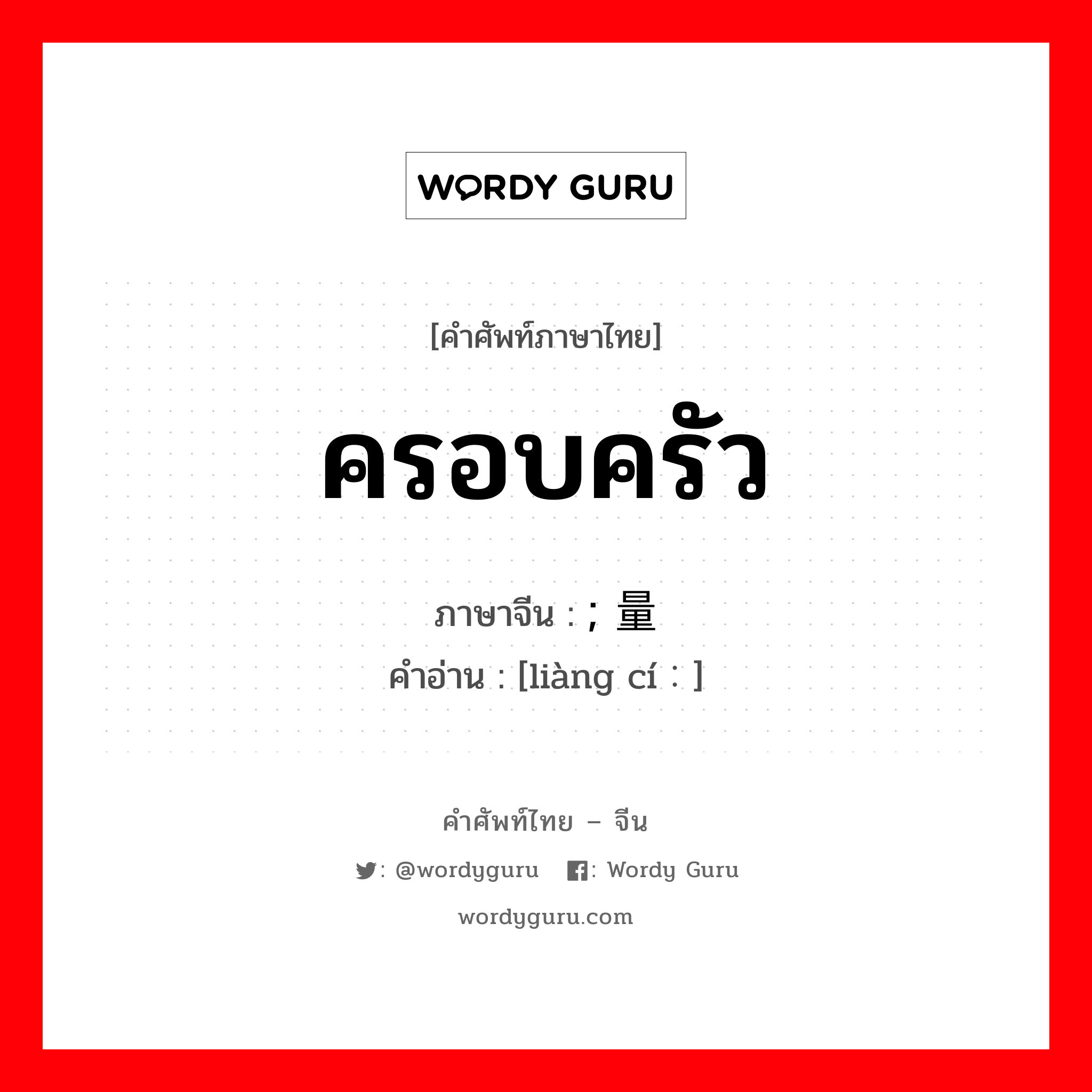 ครอบครัว ภาษาจีนคืออะไร, คำศัพท์ภาษาไทย - จีน ครอบครัว ภาษาจีน ; 量词 คำอ่าน [liàng cí：]