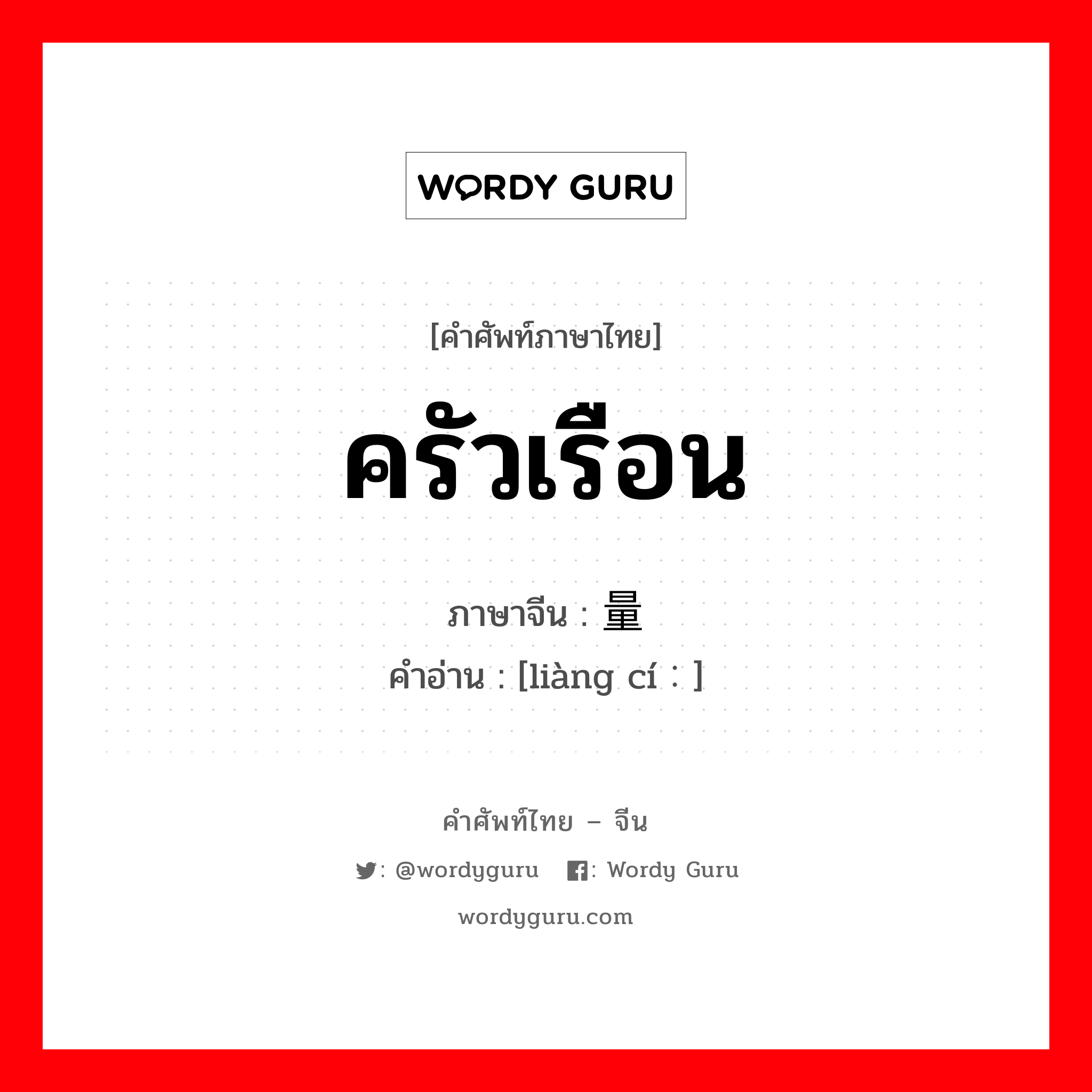 ครัวเรือน ภาษาจีนคืออะไร, คำศัพท์ภาษาไทย - จีน ครัวเรือน ภาษาจีน 量词 คำอ่าน [liàng cí：]