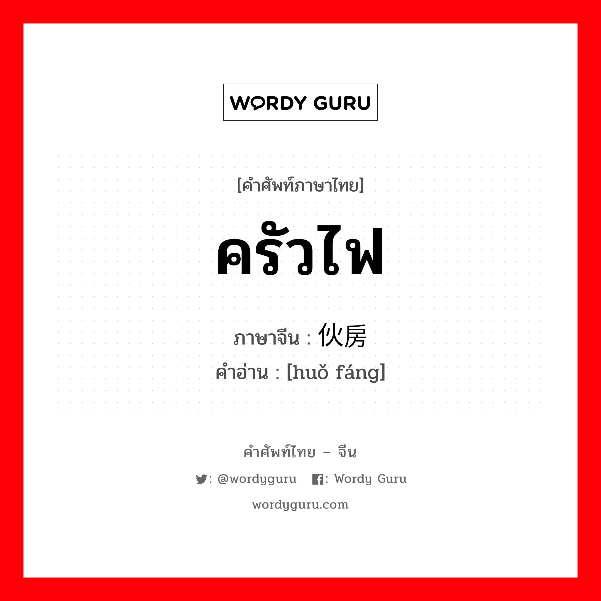 ครัวไฟ ภาษาจีนคืออะไร, คำศัพท์ภาษาไทย - จีน ครัวไฟ ภาษาจีน 伙房 คำอ่าน [huǒ fáng]