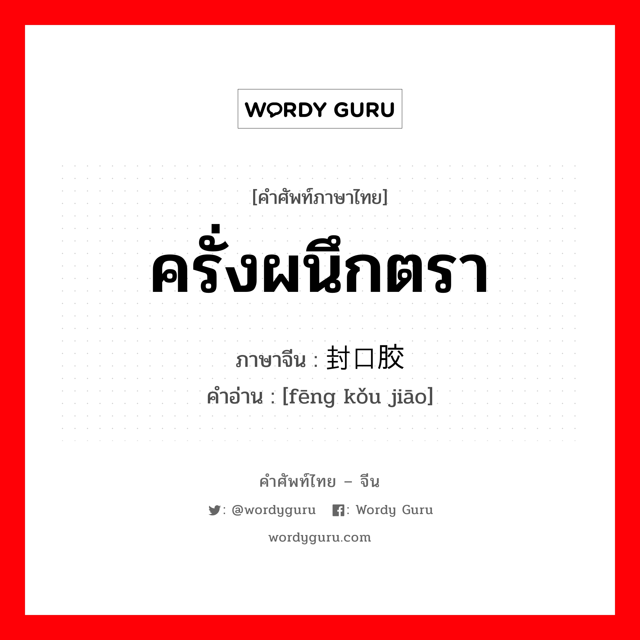 ครั่งผนึกตรา ภาษาจีนคืออะไร, คำศัพท์ภาษาไทย - จีน ครั่งผนึกตรา ภาษาจีน 封口胶 คำอ่าน [fēng kǒu jiāo]