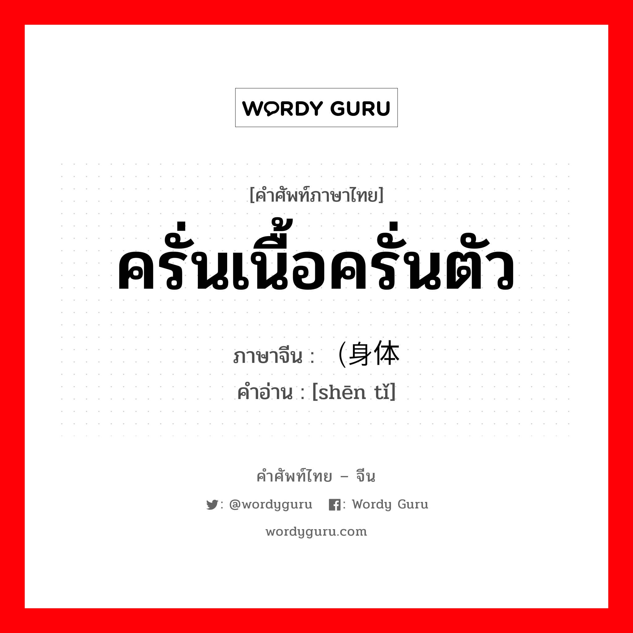 ครั่นเนื้อครั่นตัว ภาษาจีนคืออะไร, คำศัพท์ภาษาไทย - จีน ครั่นเนื้อครั่นตัว ภาษาจีน （身体 คำอ่าน [shēn tǐ]