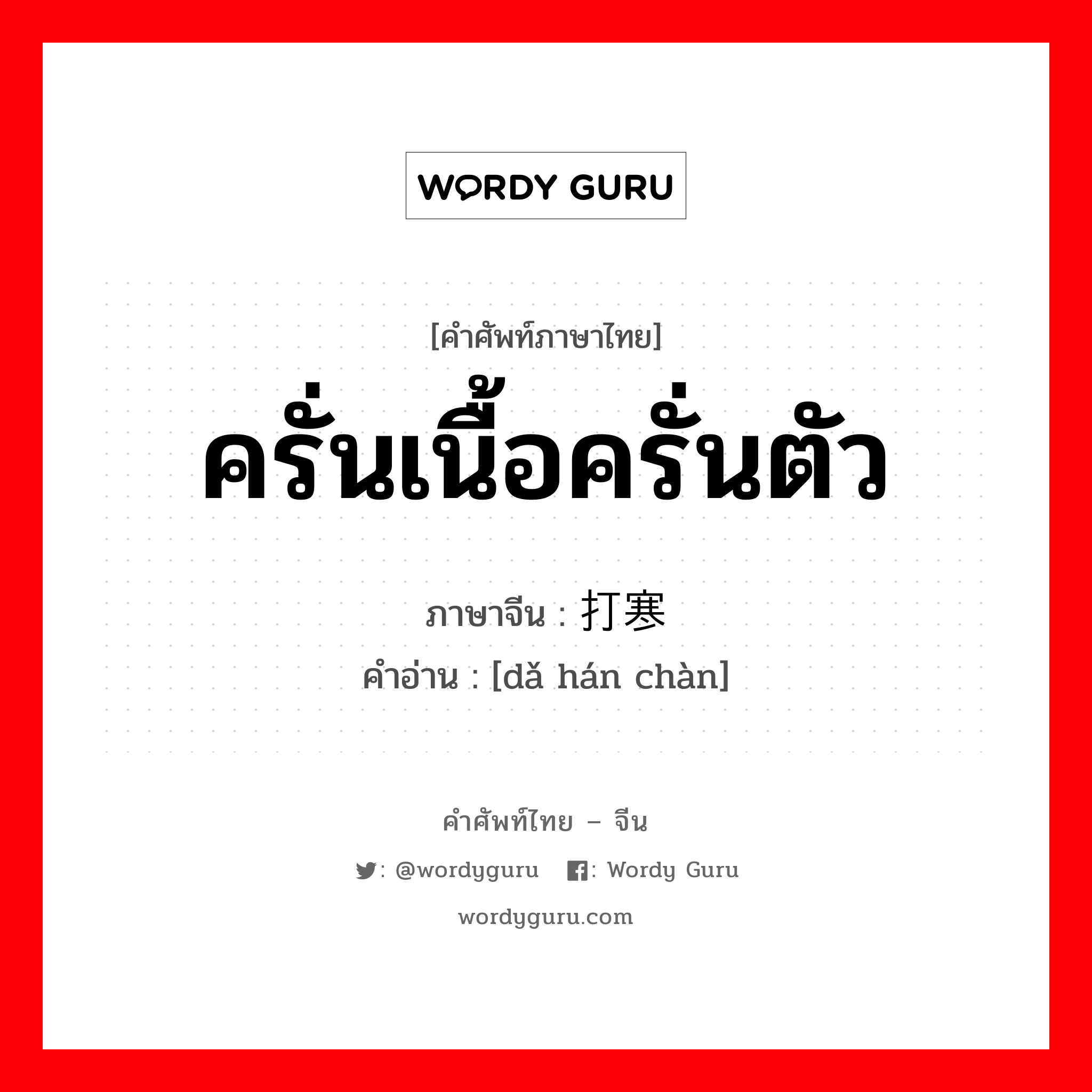 ครั่นเนื้อครั่นตัว ภาษาจีนคืออะไร, คำศัพท์ภาษาไทย - จีน ครั่นเนื้อครั่นตัว ภาษาจีน 打寒颤 คำอ่าน [dǎ hán chàn]