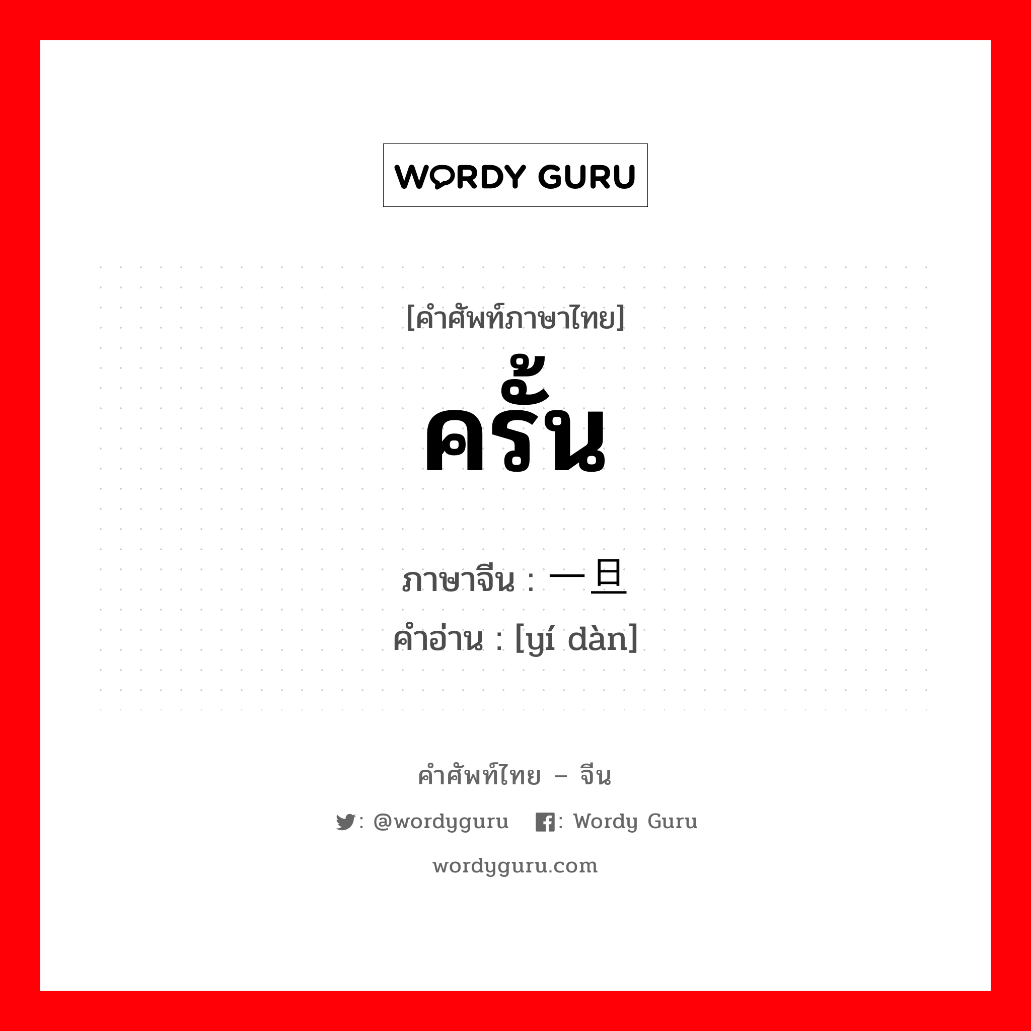 ครั้น ภาษาจีนคืออะไร, คำศัพท์ภาษาไทย - จีน ครั้น ภาษาจีน 一旦 คำอ่าน [yí dàn]