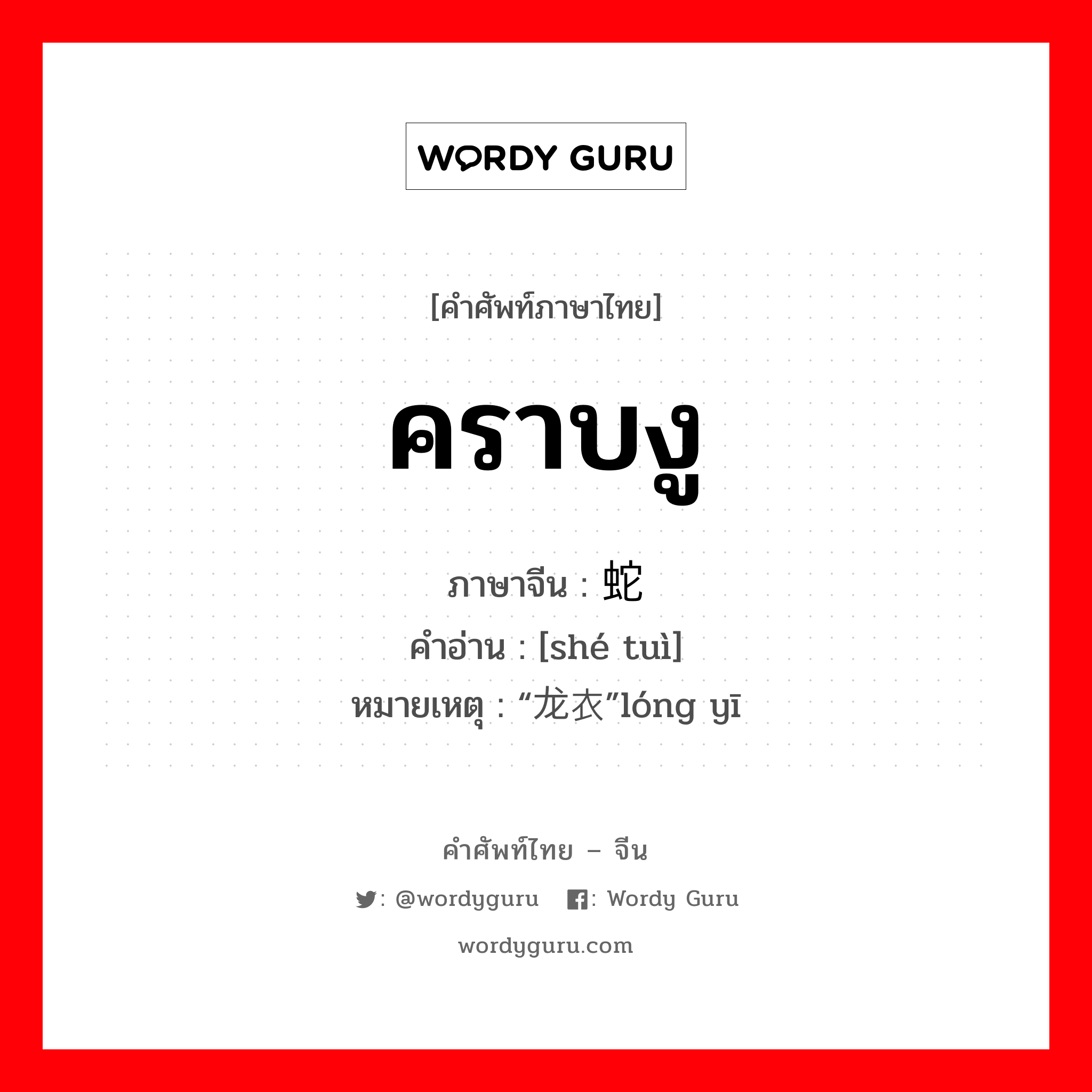 คราบงู ภาษาจีนคืออะไร, คำศัพท์ภาษาไทย - จีน คราบงู ภาษาจีน 蛇蜕 คำอ่าน [shé tuì] หมายเหตุ “龙衣”lóng yī