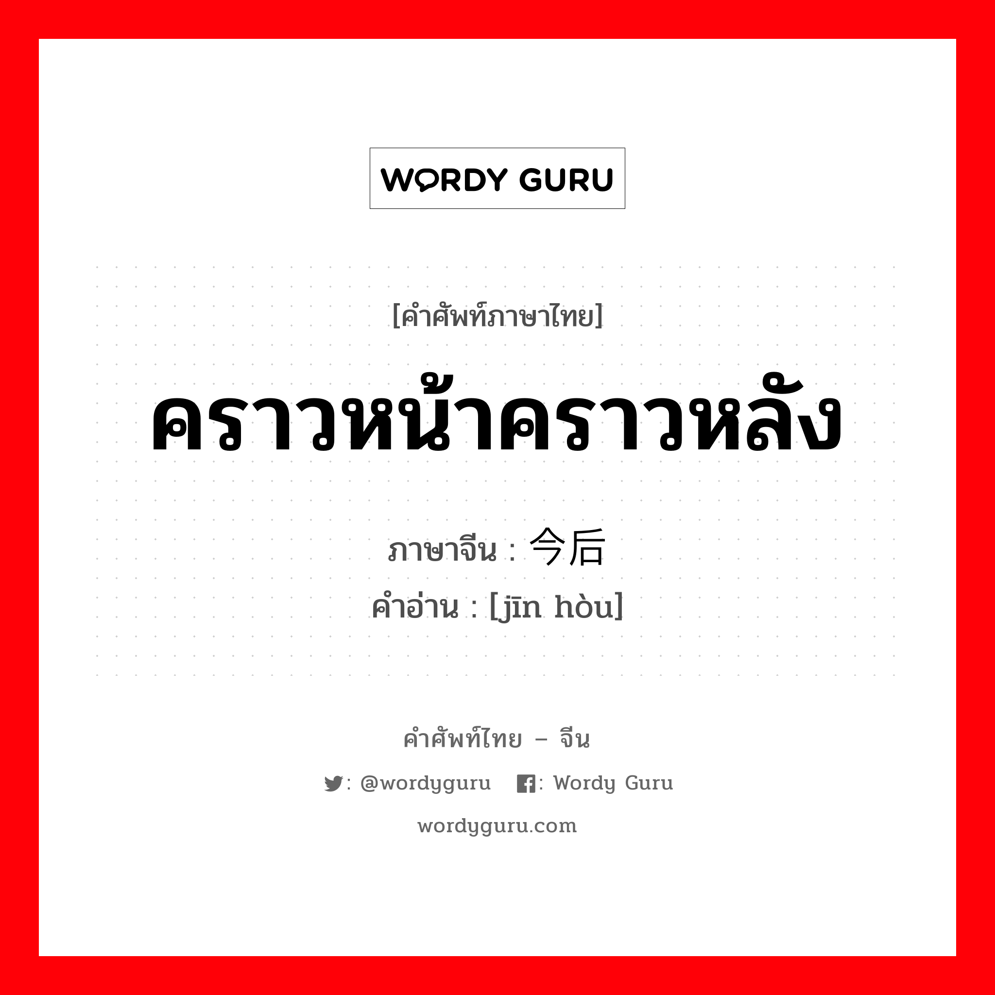 คราวหน้าคราวหลัง ภาษาจีนคืออะไร, คำศัพท์ภาษาไทย - จีน คราวหน้าคราวหลัง ภาษาจีน 今后 คำอ่าน [jīn hòu]