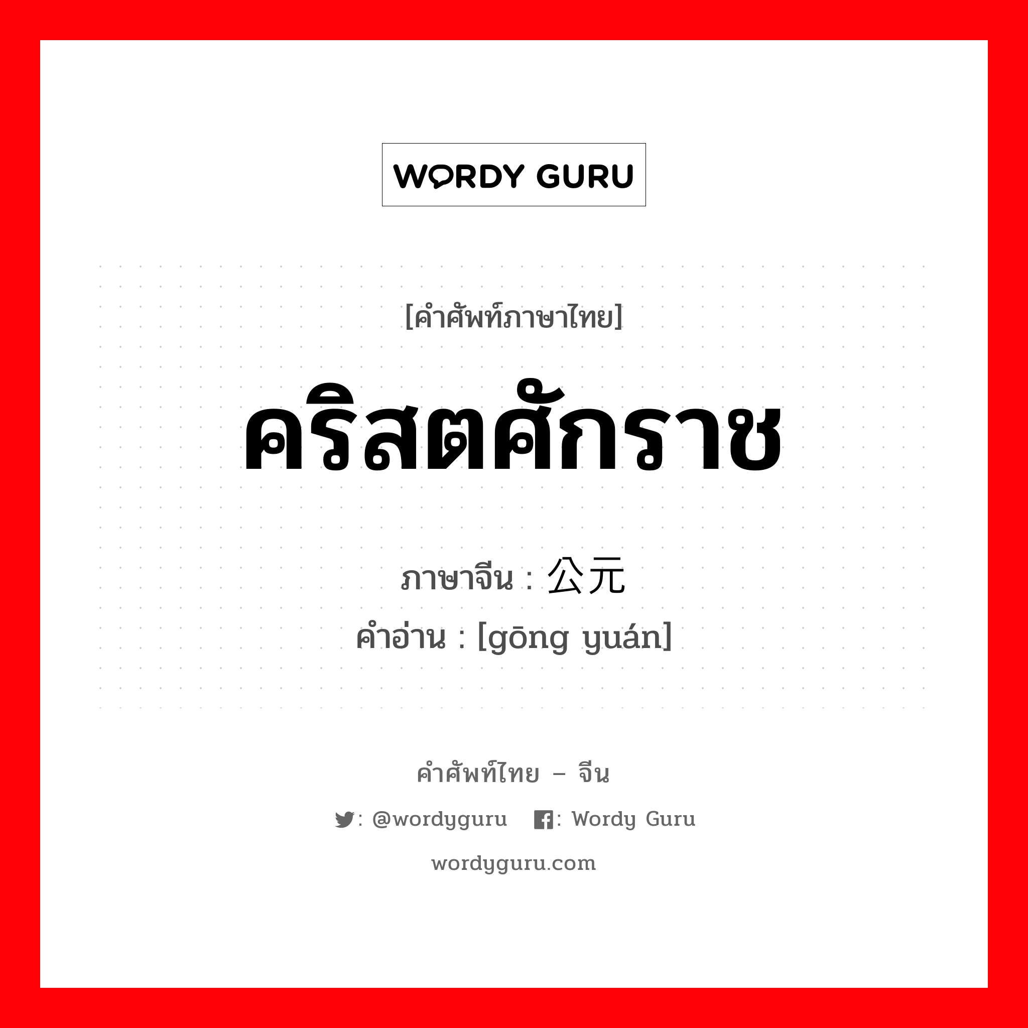 คริสตศักราช ภาษาจีนคืออะไร, คำศัพท์ภาษาไทย - จีน คริสตศักราช ภาษาจีน 公元 คำอ่าน [gōng yuán]