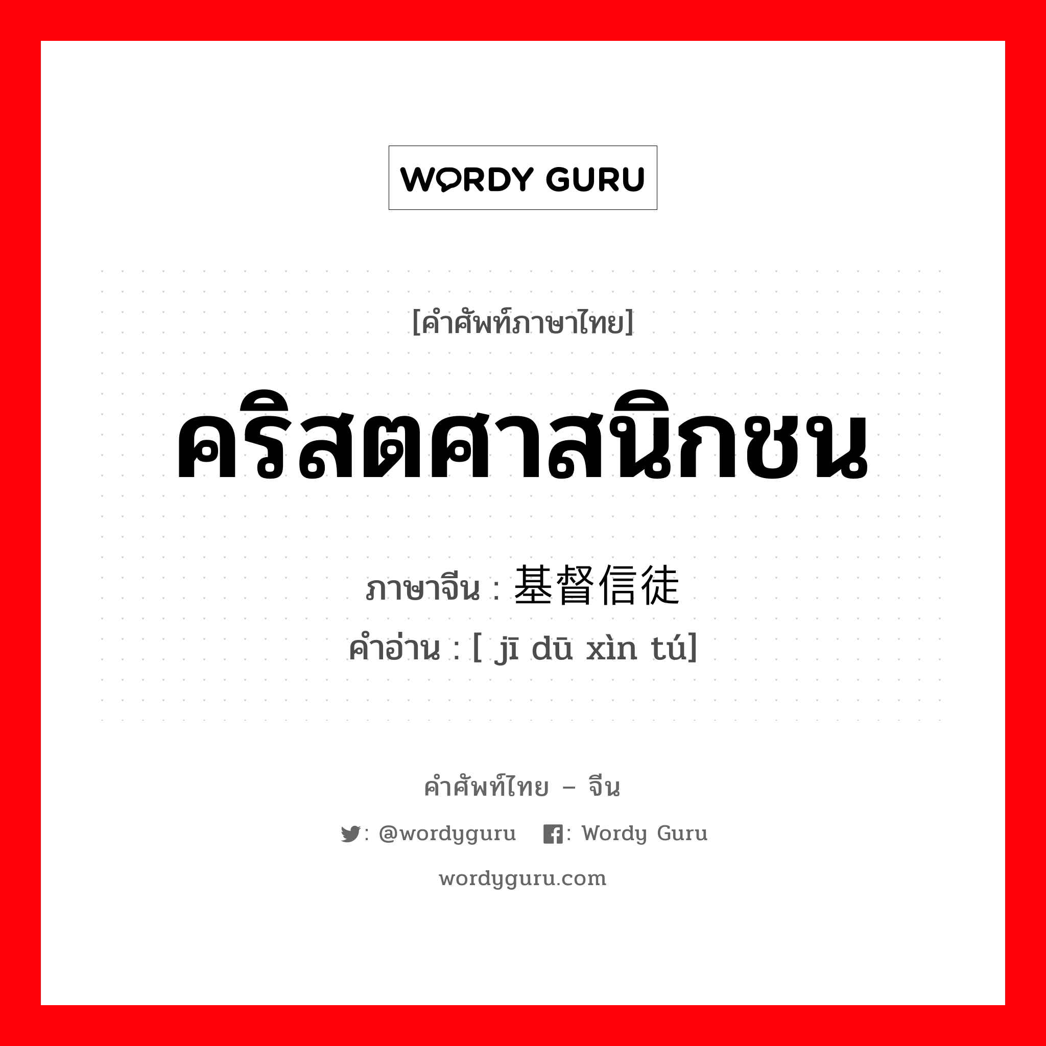 คริสตศาสนิกชน ภาษาจีนคืออะไร, คำศัพท์ภาษาไทย - จีน คริสตศาสนิกชน ภาษาจีน 基督信徒 คำอ่าน [ jī dū xìn tú]