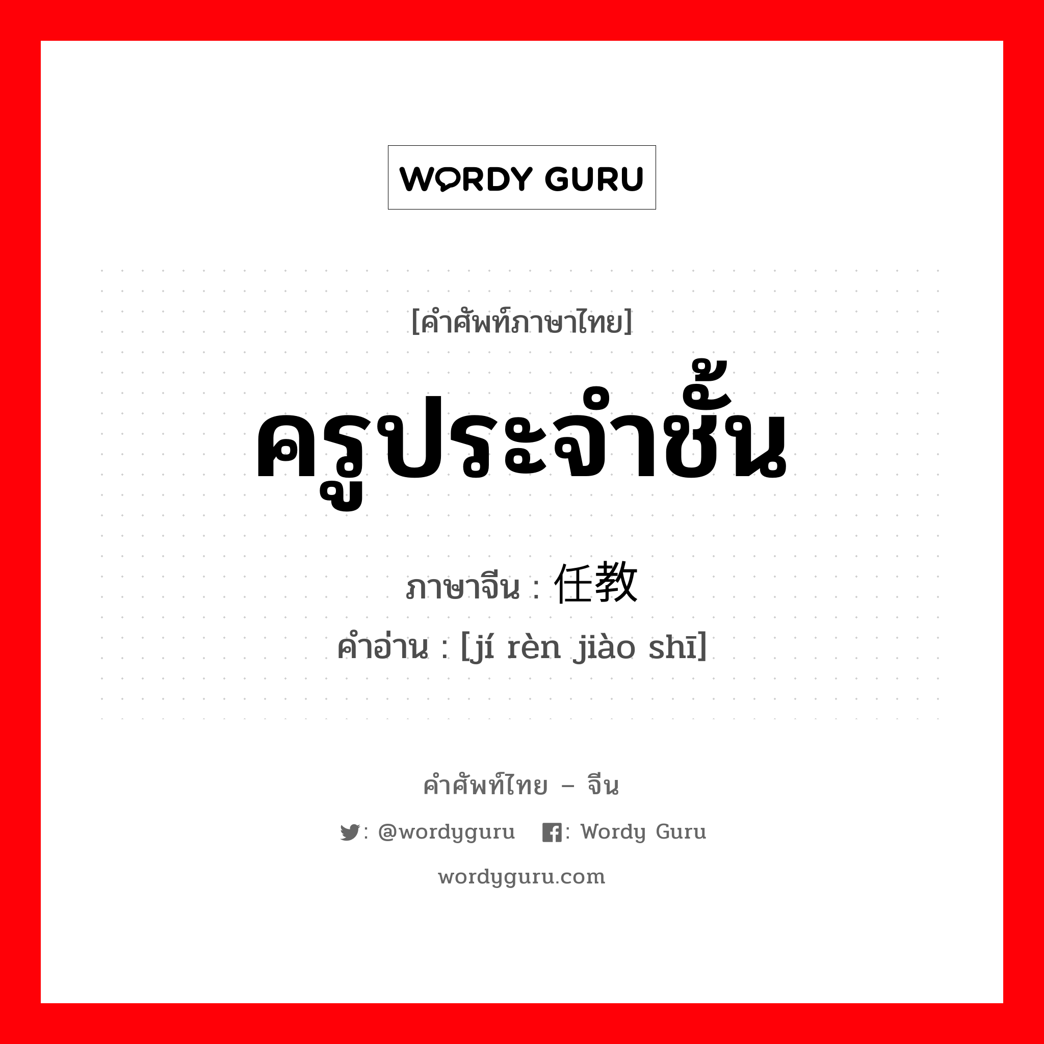 ครูประจำชั้น ภาษาจีนคืออะไร, คำศัพท์ภาษาไทย - จีน ครูประจำชั้น ภาษาจีน 级任教师 คำอ่าน [jí rèn jiào shī]