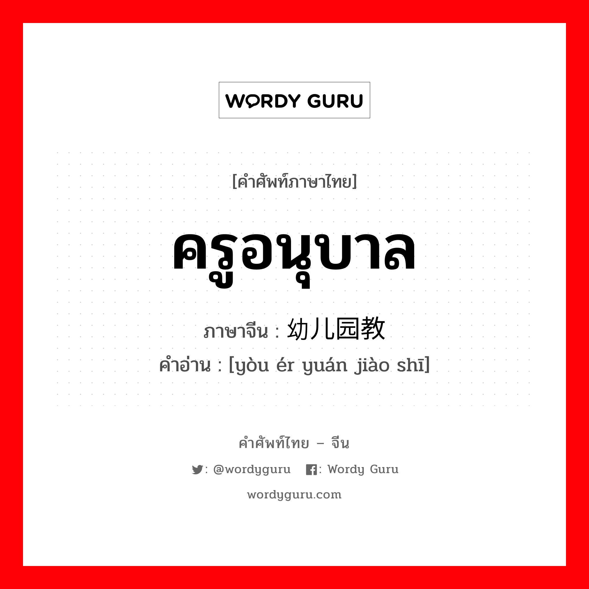 ครูอนุบาล ภาษาจีนคืออะไร, คำศัพท์ภาษาไทย - จีน ครูอนุบาล ภาษาจีน 幼儿园教师 คำอ่าน [yòu ér yuán jiào shī]