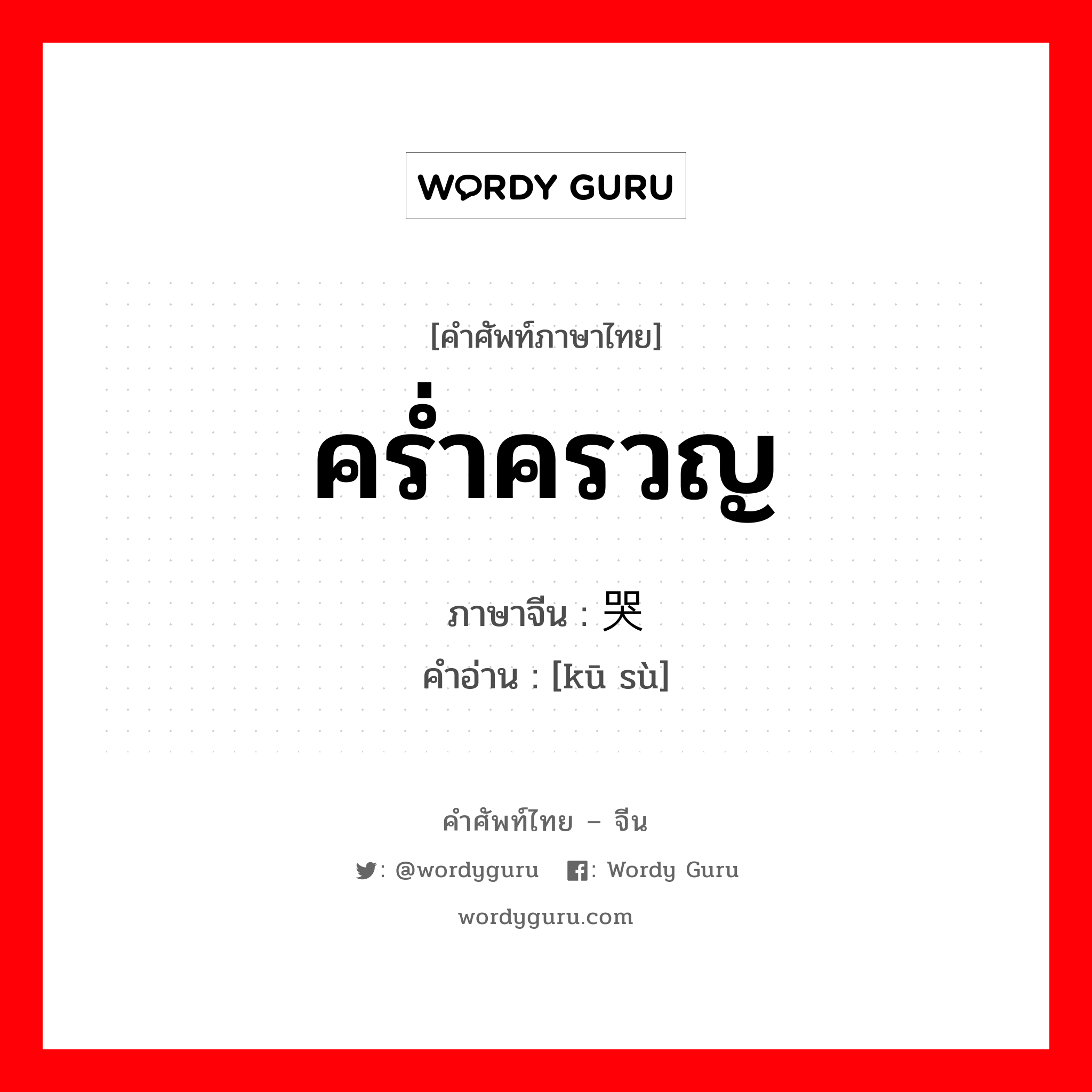 คร่ำครวญ ภาษาจีนคืออะไร, คำศัพท์ภาษาไทย - จีน คร่ำครวญ ภาษาจีน 哭诉 คำอ่าน [kū sù]