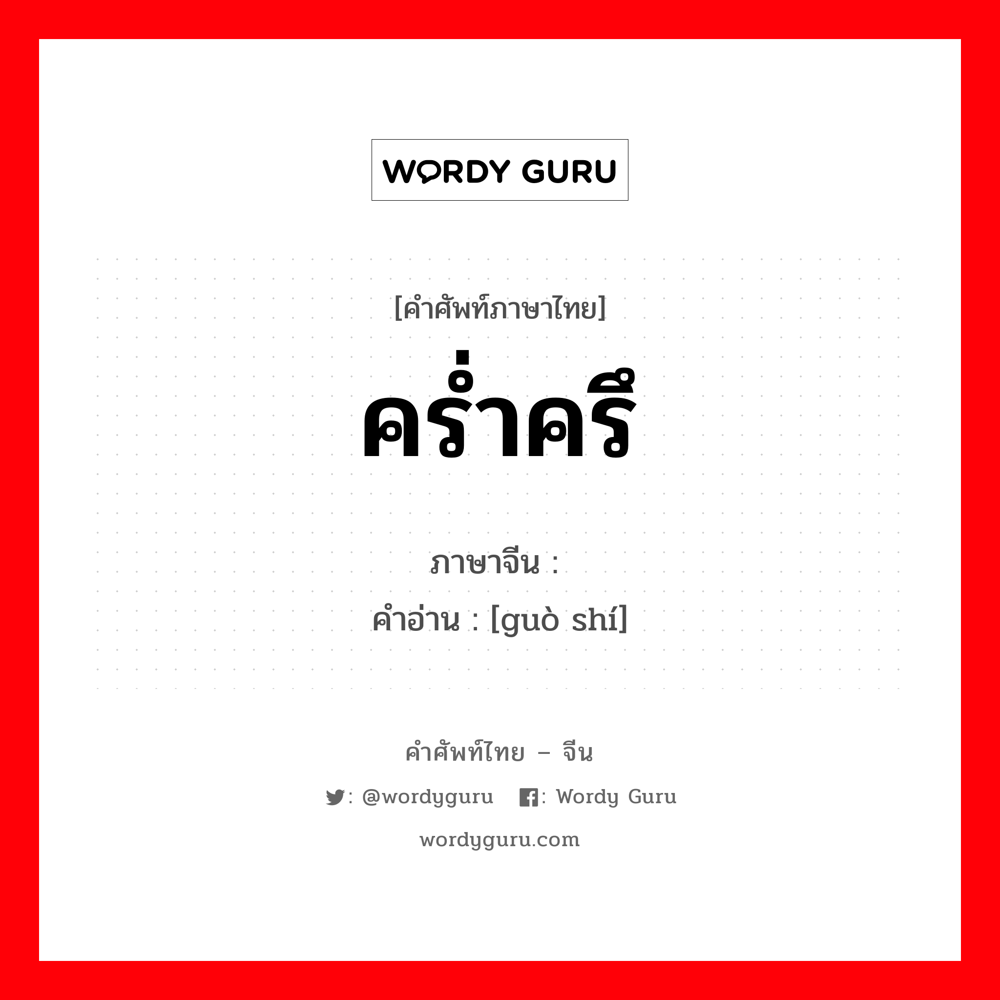 คร่ำครึ ภาษาจีนคืออะไร, คำศัพท์ภาษาไทย - จีน คร่ำครึ ภาษาจีน 过时 คำอ่าน [guò shí]