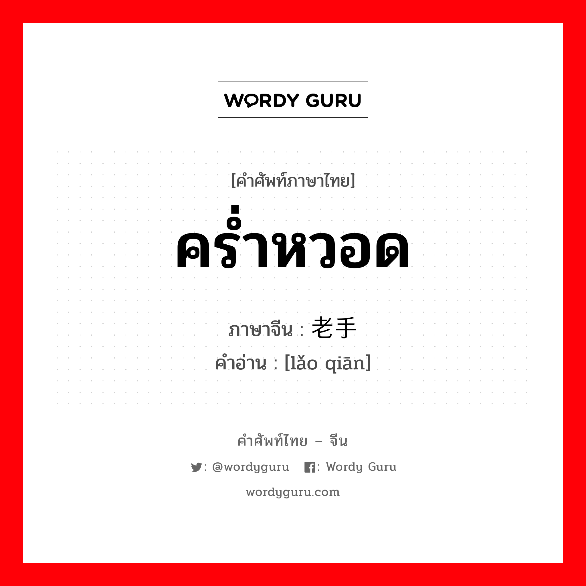 คร่ำหวอด ภาษาจีนคืออะไร, คำศัพท์ภาษาไทย - จีน คร่ำหวอด ภาษาจีน 老手 คำอ่าน [lǎo qiān]