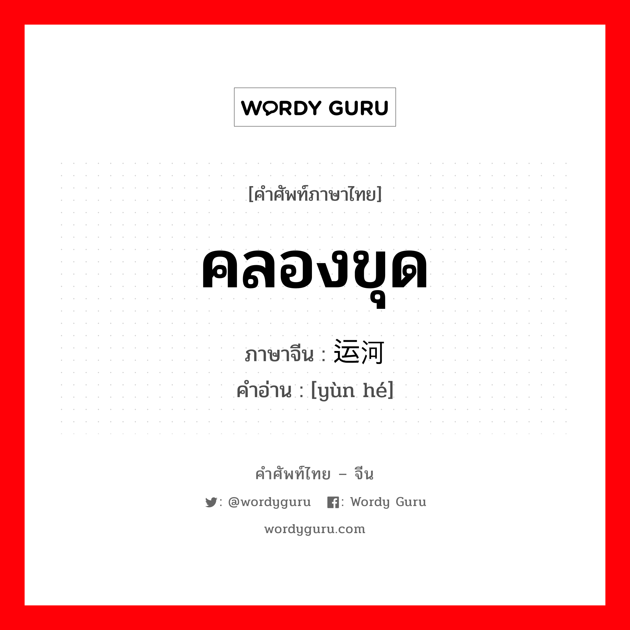 คลองขุด ภาษาจีนคืออะไร, คำศัพท์ภาษาไทย - จีน คลองขุด ภาษาจีน 运河 คำอ่าน [yùn hé]