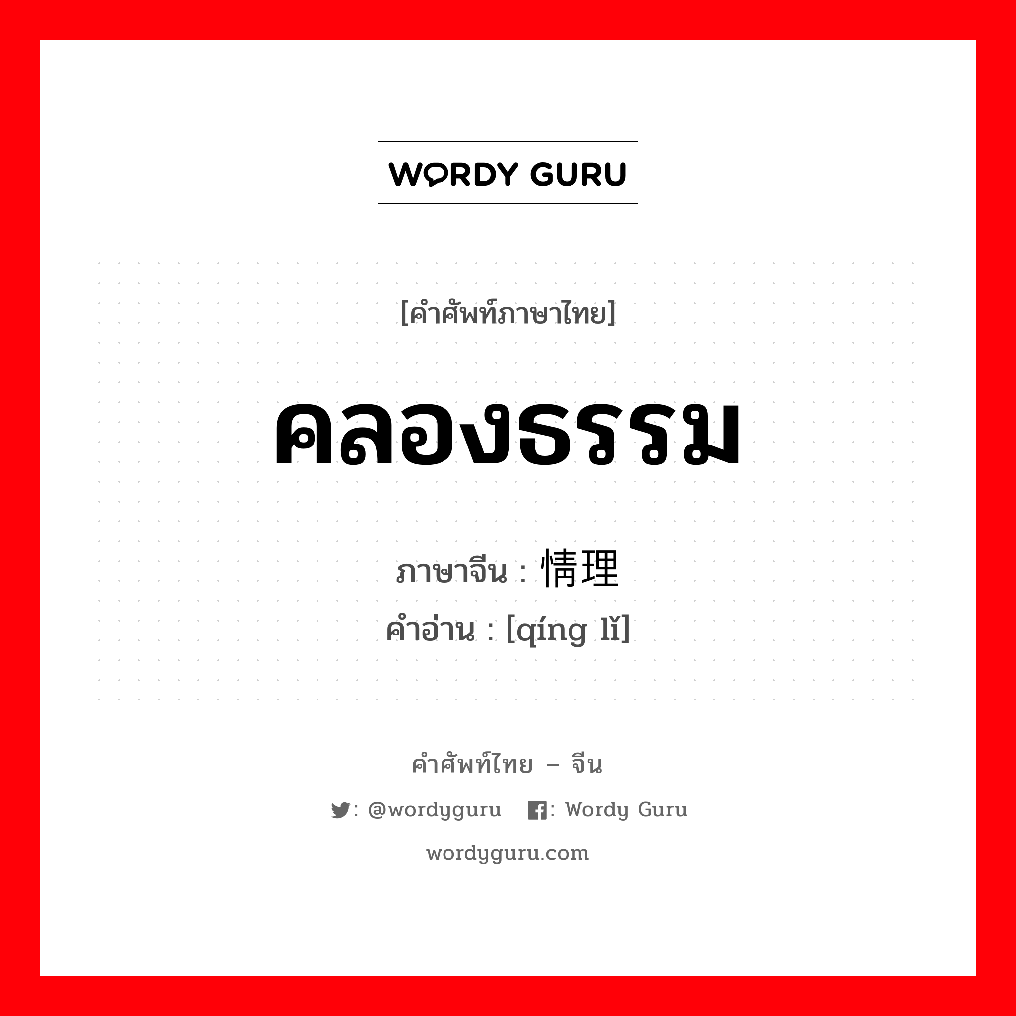 คลองธรรม ภาษาจีนคืออะไร, คำศัพท์ภาษาไทย - จีน คลองธรรม ภาษาจีน 情理 คำอ่าน [qíng lǐ]