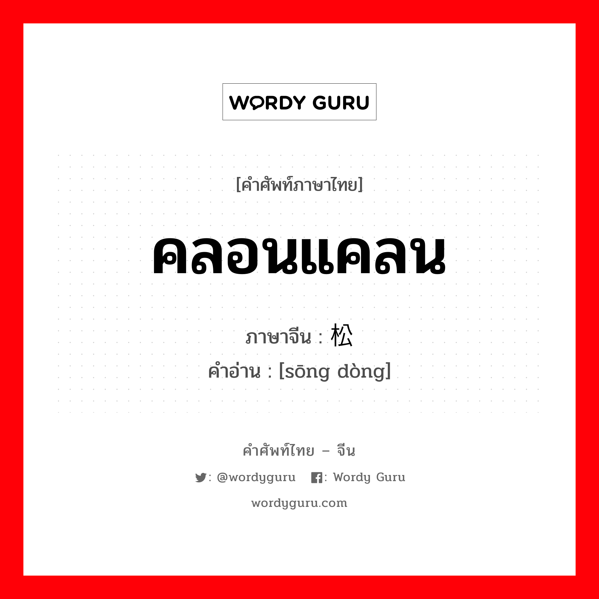 คลอนแคลน ภาษาจีนคืออะไร, คำศัพท์ภาษาไทย - จีน คลอนแคลน ภาษาจีน 松动 คำอ่าน [sōng dòng]