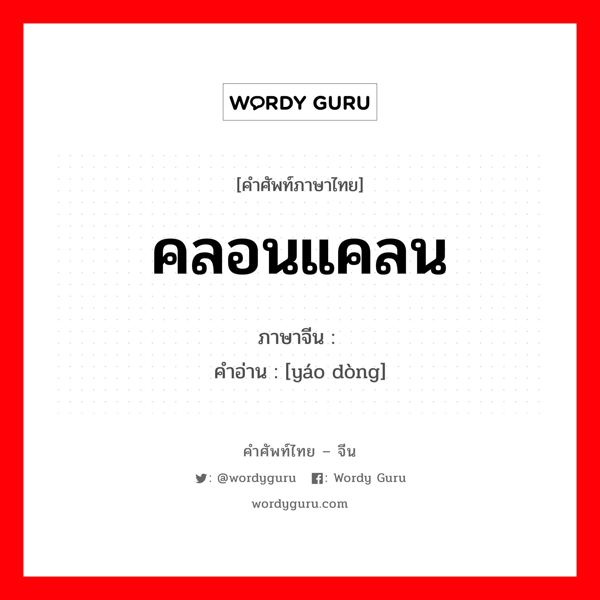 คลอนแคลน ภาษาจีนคืออะไร, คำศัพท์ภาษาไทย - จีน คลอนแคลน ภาษาจีน 摇动 คำอ่าน [yáo dòng]