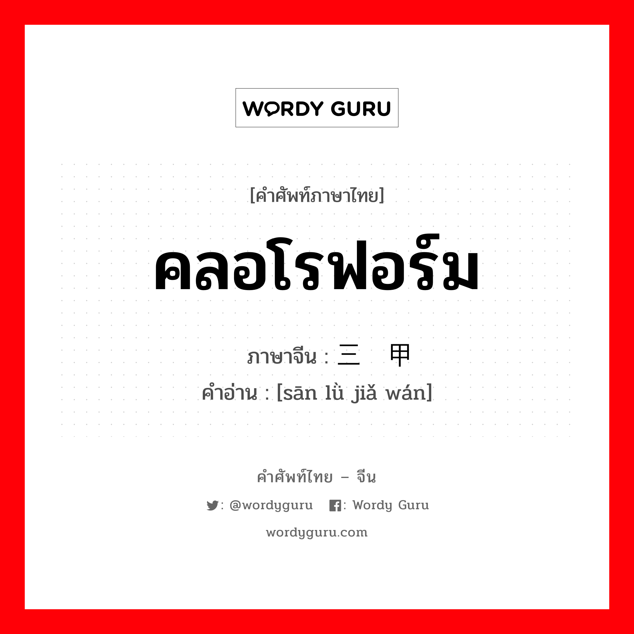 คลอโรฟอร์ม ภาษาจีนคืออะไร, คำศัพท์ภาษาไทย - จีน คลอโรฟอร์ม ภาษาจีน 三氯甲烷 คำอ่าน [sān lǜ jiǎ wán]