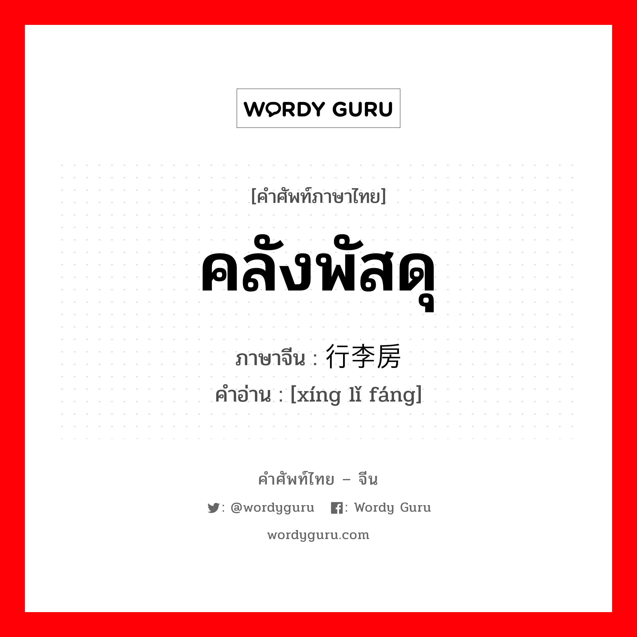 คลังพัสดุ ภาษาจีนคืออะไร, คำศัพท์ภาษาไทย - จีน คลังพัสดุ ภาษาจีน 行李房 คำอ่าน [xíng lǐ fáng]