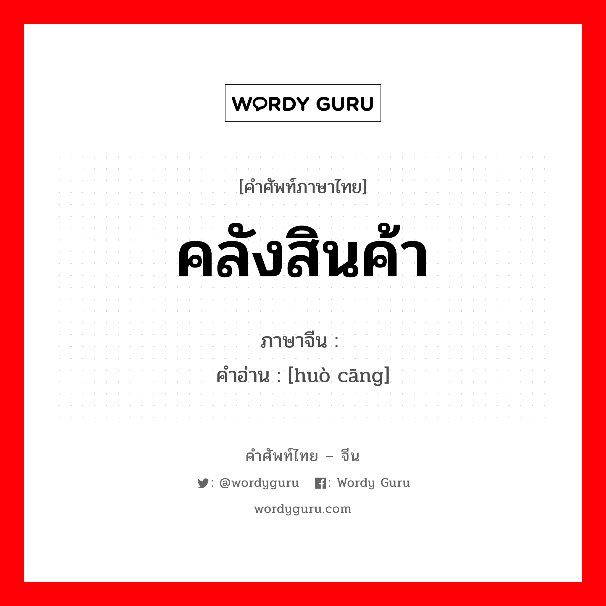 คลังสินค้า ภาษาจีนคืออะไร, คำศัพท์ภาษาไทย - จีน คลังสินค้า ภาษาจีน 货仓 คำอ่าน [huò cāng]