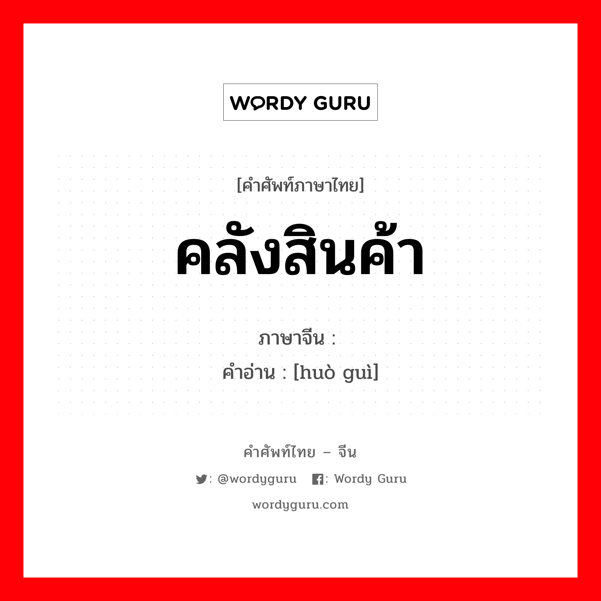 คลังสินค้า ภาษาจีนคืออะไร, คำศัพท์ภาษาไทย - จีน คลังสินค้า ภาษาจีน 货栈 คำอ่าน [huò guì]