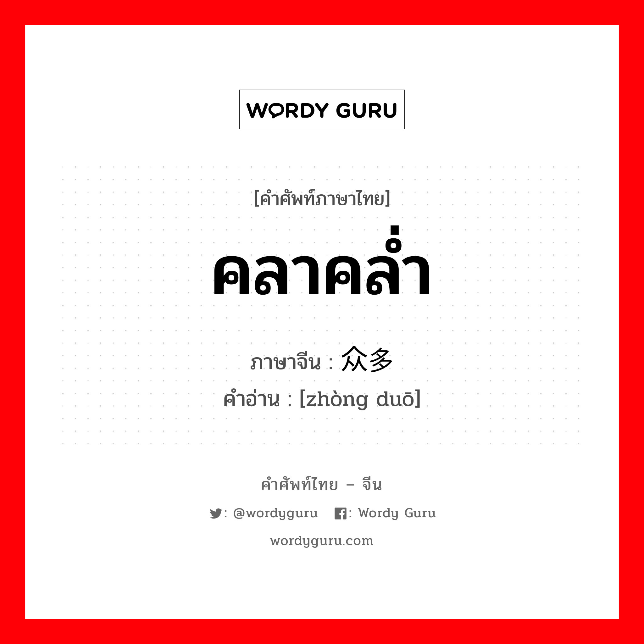 คลาคล่ำ ภาษาจีนคืออะไร, คำศัพท์ภาษาไทย - จีน คลาคล่ำ ภาษาจีน 众多 คำอ่าน [zhòng duō]